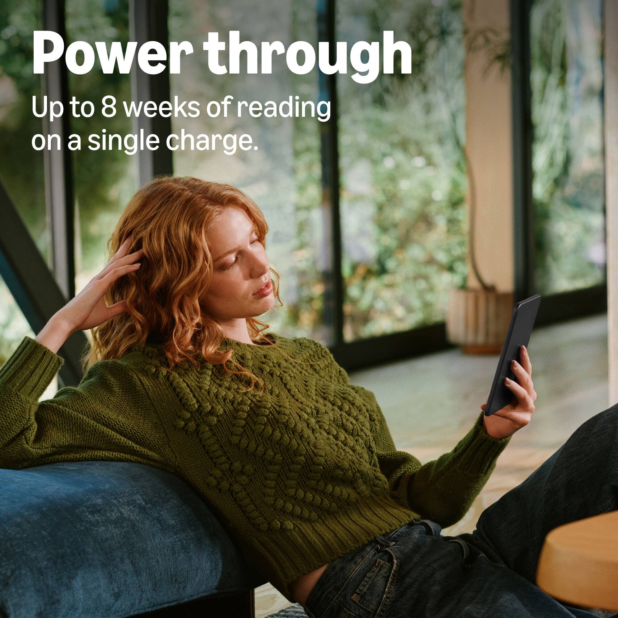 Power through  
Up to 8 weeks of reading on a single charge.