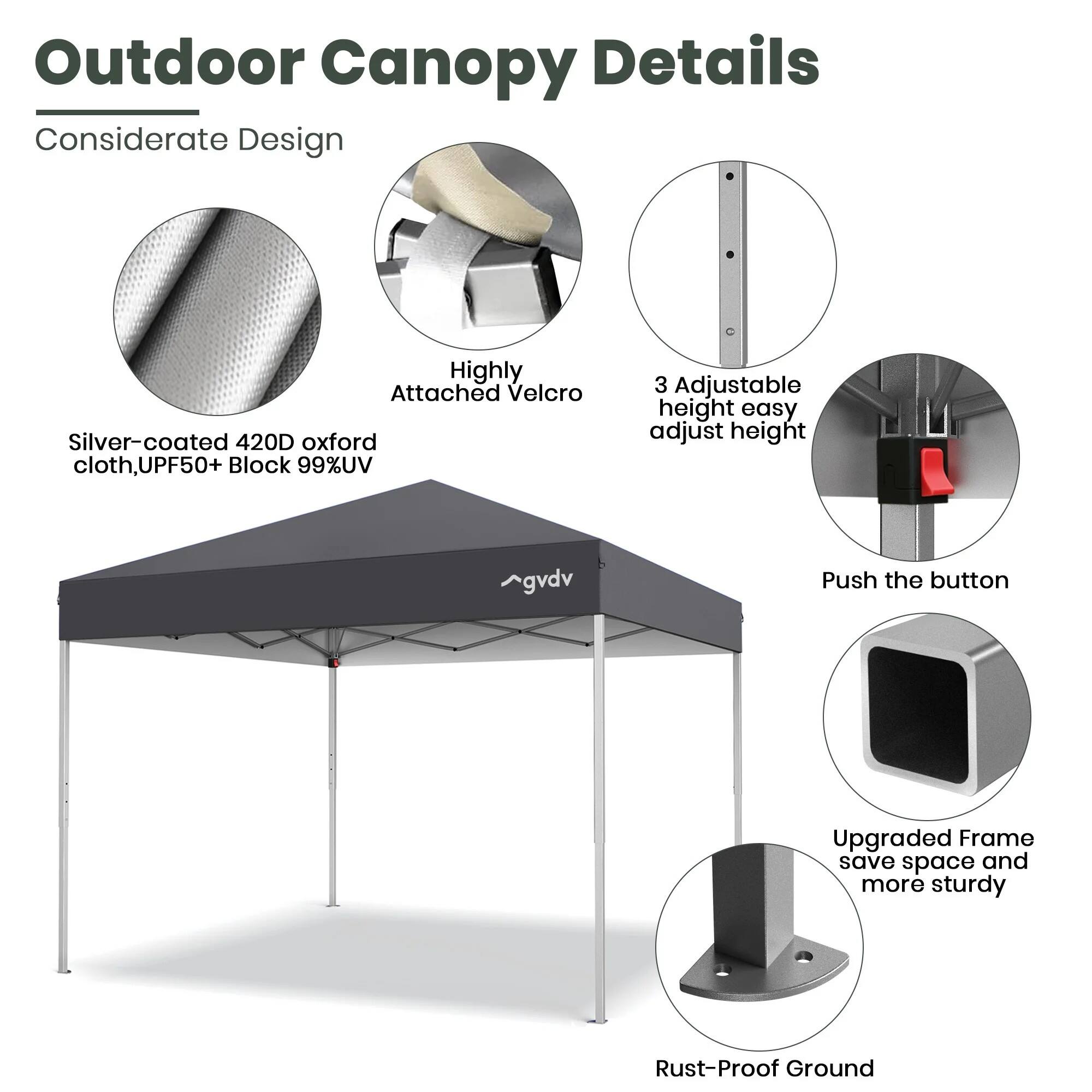 Outdoor Canopy Details  
Considerate Design

- Silver-coated 420D oxford cloth, UPF50+ Block 99% UV
- Highly Attached Velcro
- 3 Adjustable height easy adjust height
- Push the button
- Upgraded Frame save space and more sturdy
- Rust-Proof Ground