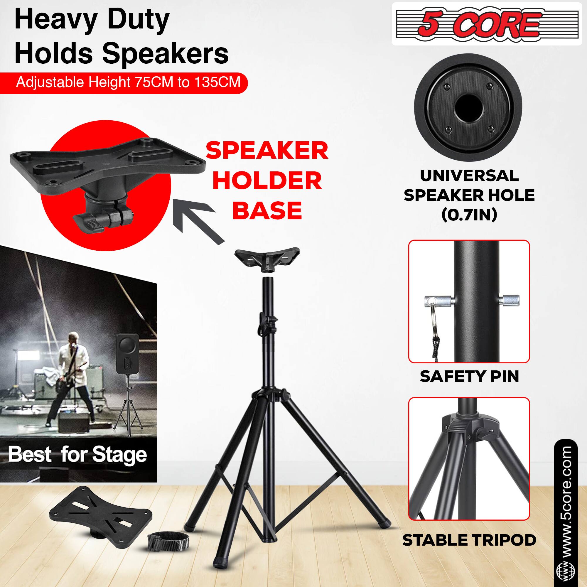 Heavy Duty Holds Speakers  
Adjustable Height 75CM to 135CM  

SPEAKER HOLDER BASE  
UNIVERSAL SPEAKER HOLE (0.7IN)  
SAFETY PIN  
STABLE TRIPOD  

Best for Stage  

www.5core.com