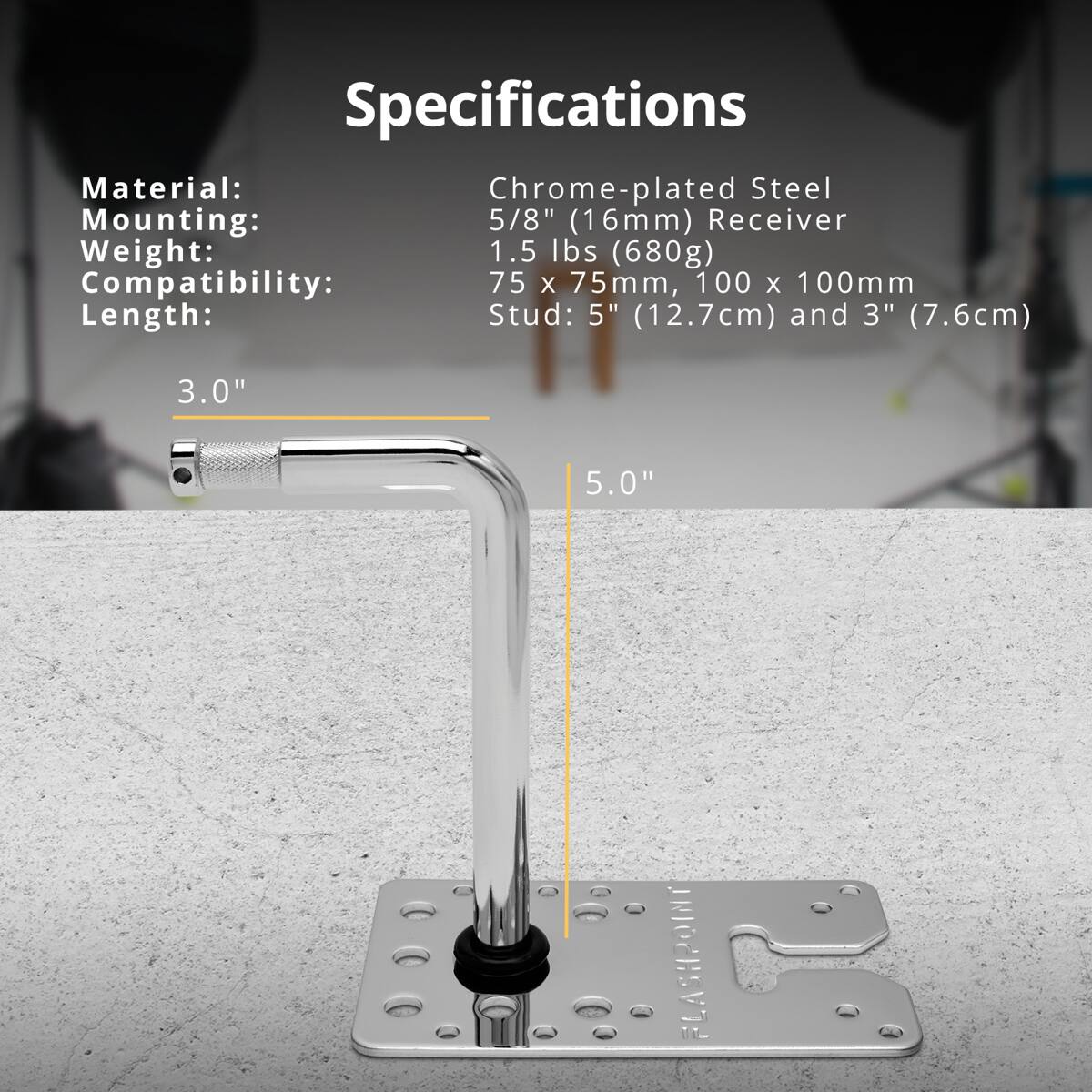 Specifications  
Material: Chrome-plated Steel  
Mounting: 5/8" (16mm) Receiver  
Weight: 1.5 lbs (680g)  
Compatibility: 75 x 75mm, 100 x 100mm  
Length: Stud: 5" (12.7cm) and 3" (7.6cm)