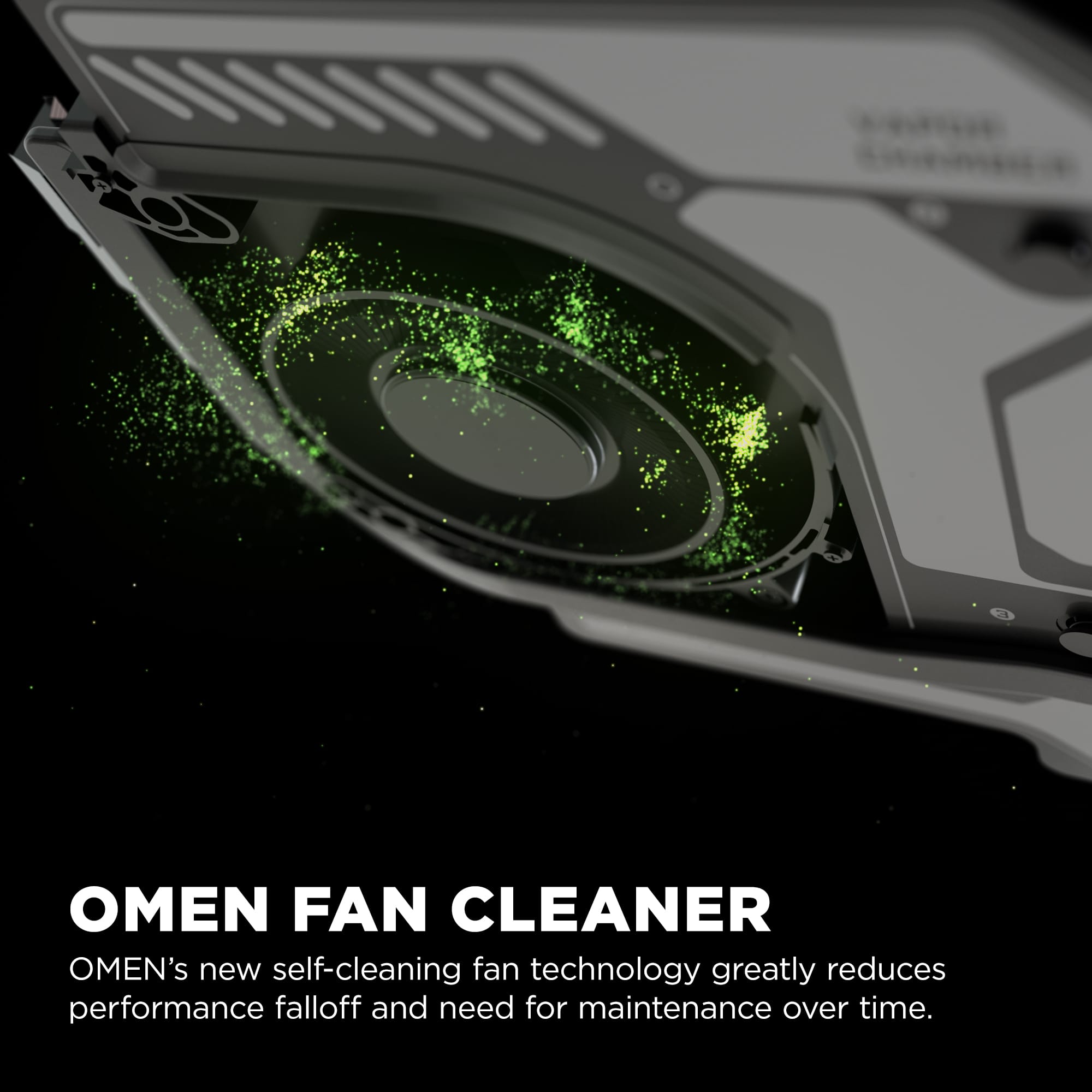 OMEN FAN CLEANER OMEN's new self-cleaning fan technology greatly reduces performance falloff and need for maintenance over time.