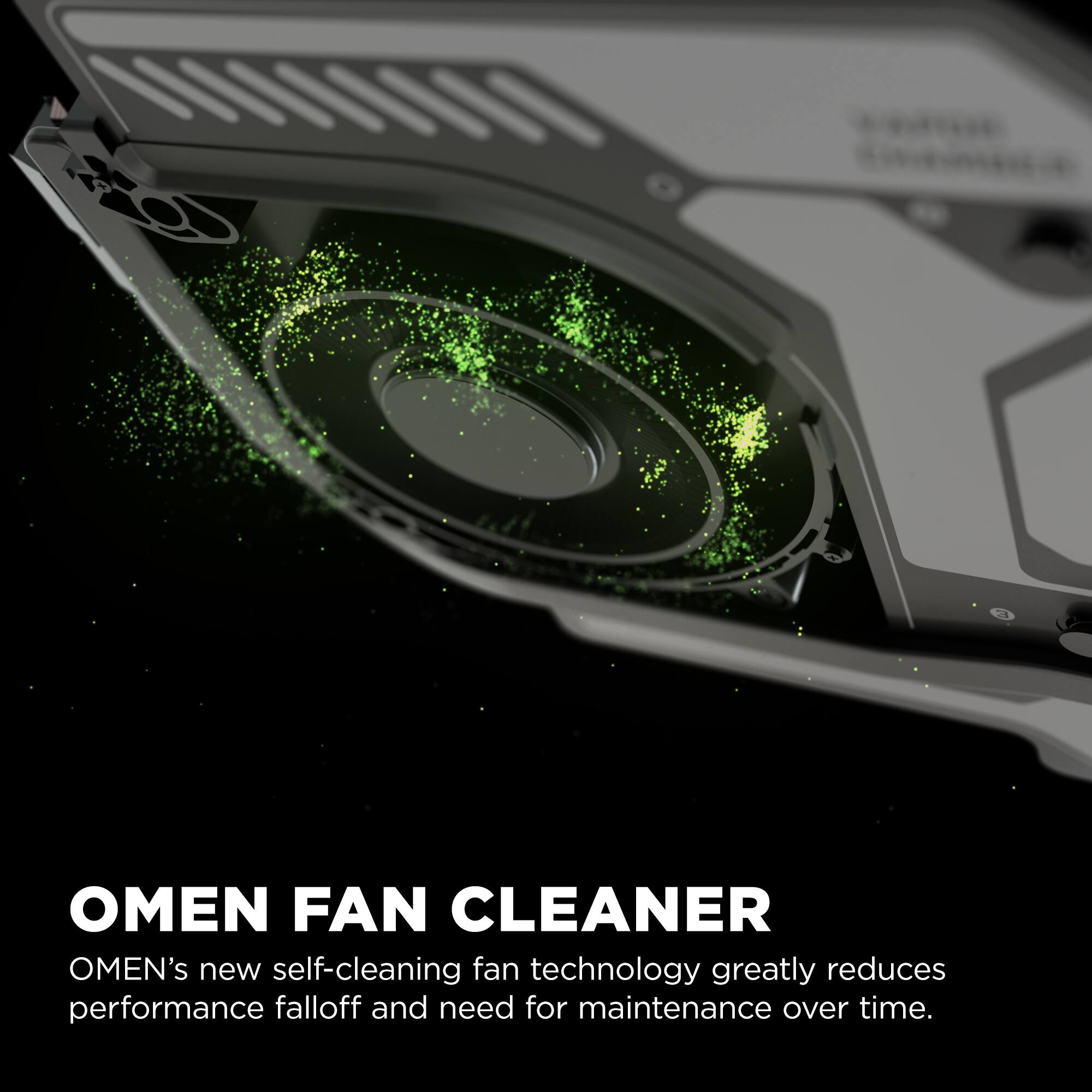 OMEN FAN CLEANER OMEN's new self-cleaning fan technology greatly reduces performance falloff and need for maintenance over time.