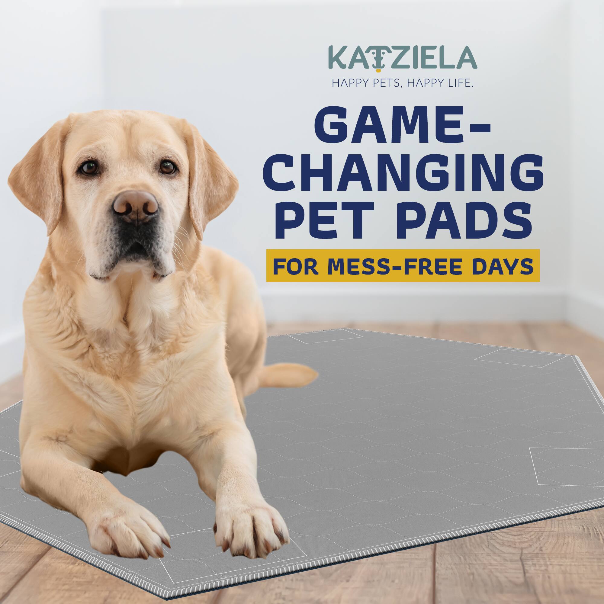 KATZIELA  
HAPPY PETS, HAPPY LIFE.  
GAME-CHANGING PET PADS  
FOR MESS-FREE DAYS