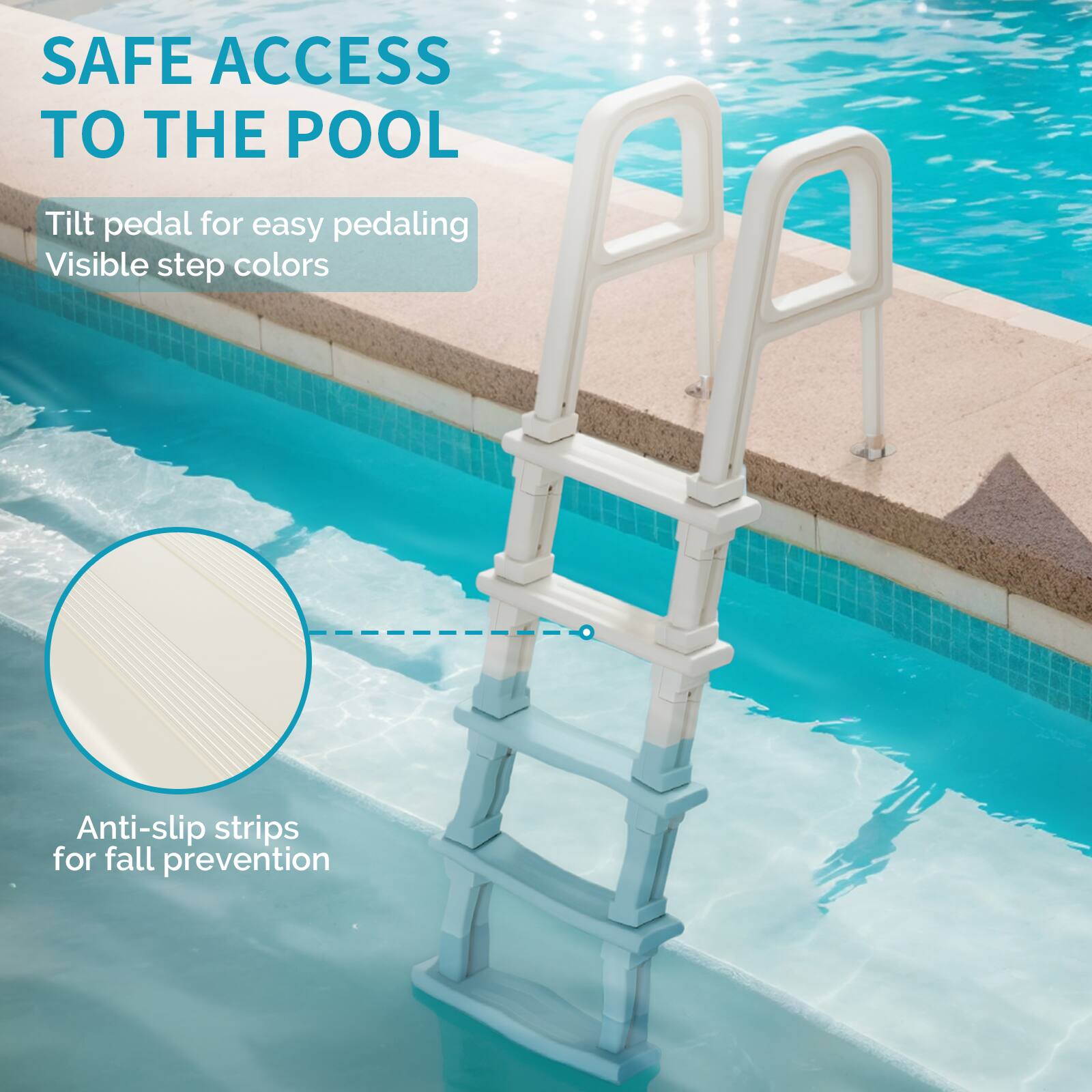 SAFE ACCESS TO THE POOL

- Tilt pedal for easy pedaling
- Visible step colors
- Anti-slip strips for fall prevention