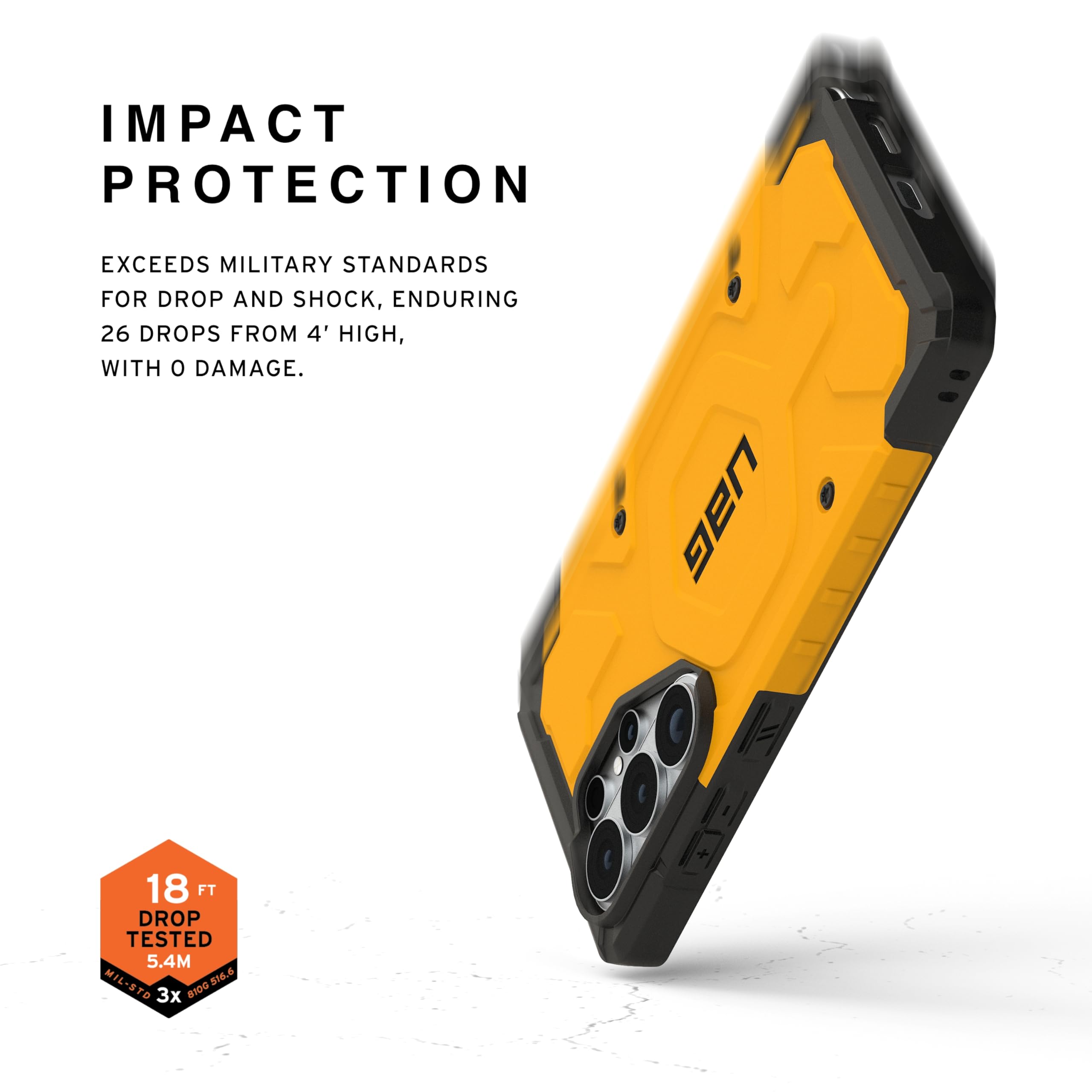 IMPACT PROTECTION

EXCEEDS MILITARY STANDARDS FOR DROP AND SHOCK, ENDURING 26 DROPS FROM 4' HIGH, WITH 0 DAMAGE.

UAG 18 FT DROP TESTED 5.4M MIL-STD 8100.516.6

$16.6

3x 81DO