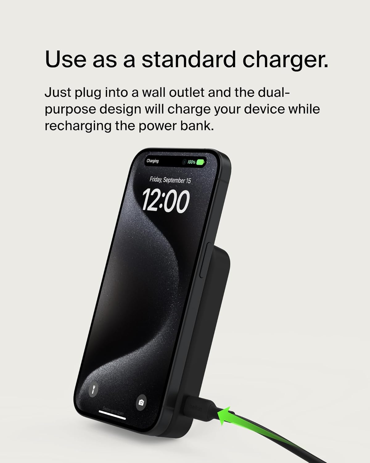 Use as a standard charger.

Just plug into a wall outlet and the dual-purpose design will charge your device while recharging the power bank.

Charging  
Friday, September 15  
12:00