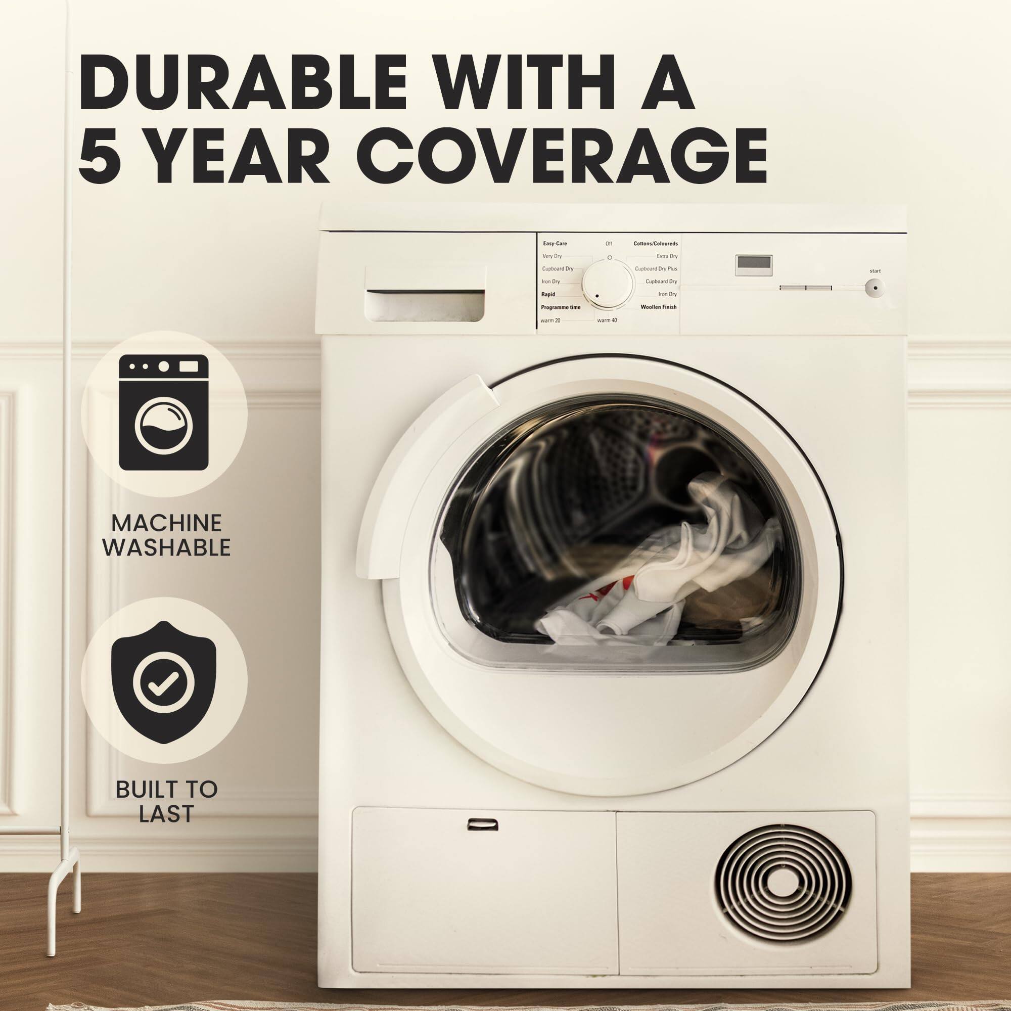 DURABLE WITH A 5 YEAR COVERAGE

MACHINE WASHABLE

BUILT TO LAST