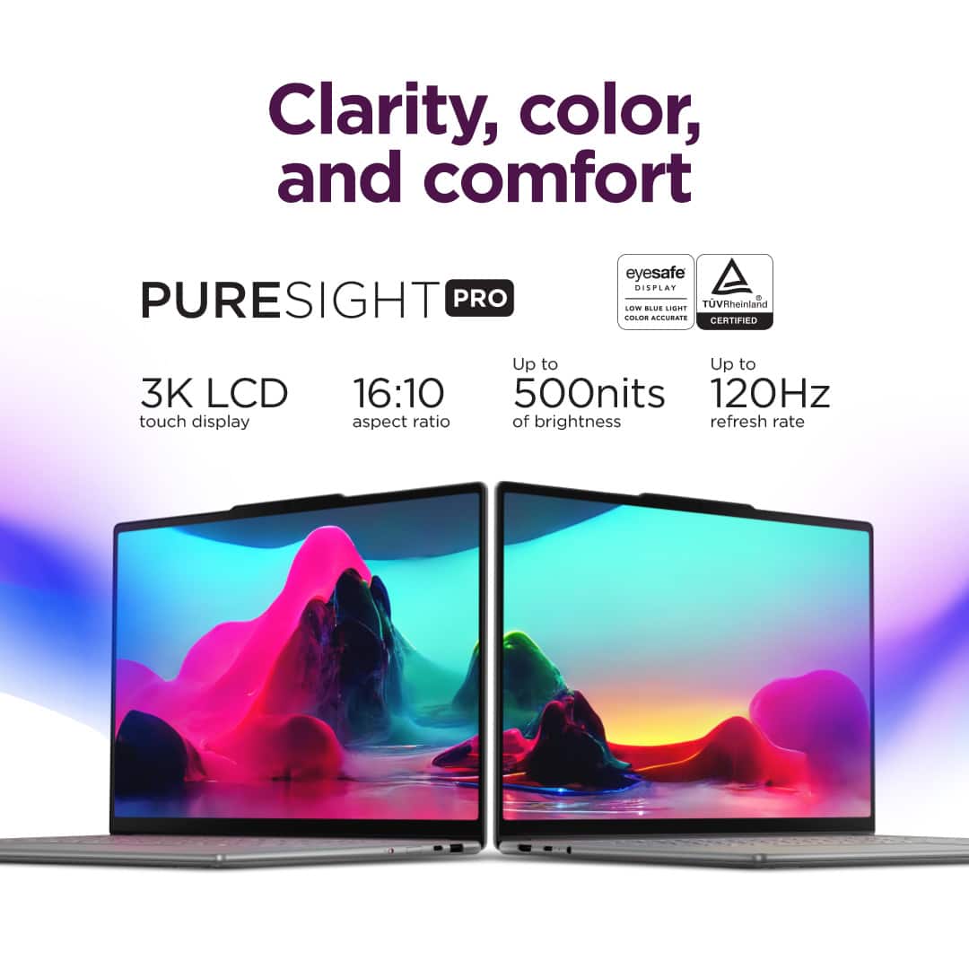 Clarity, color, and comfort PURESIGHT PRO eyesafe 3K LCD touch display Up to 16:10 aspect ratio of brightness refresh rate TUVRheinland CONOR ACCURAIS CERTIFIED