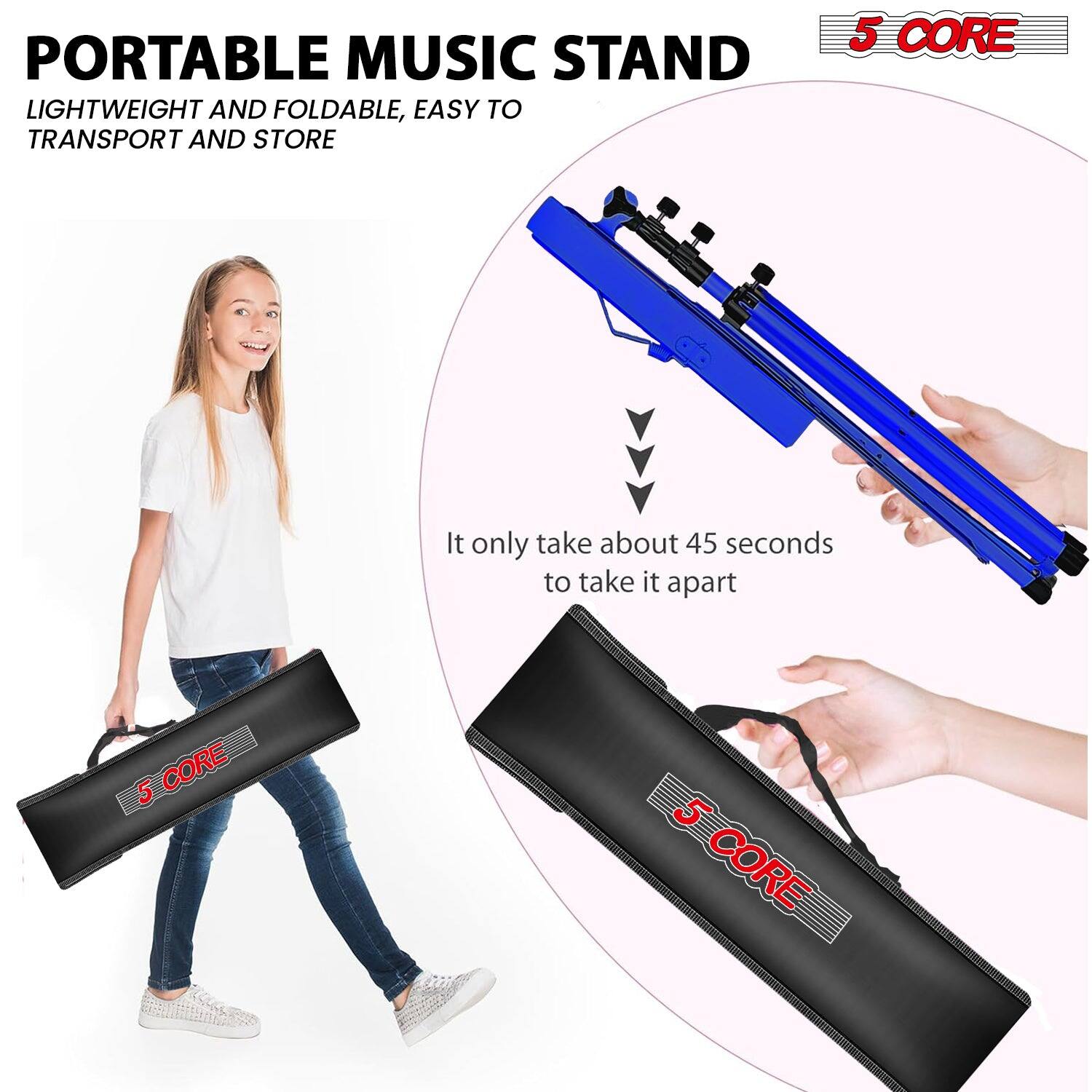 PORTABLE MUSIC STAND  
LIGHTWEIGHT AND FOLDABLE, EASY TO TRANSPORT AND STORE  

5 CORE  

It only takes about 45 seconds to take it apart  

5 CORE
