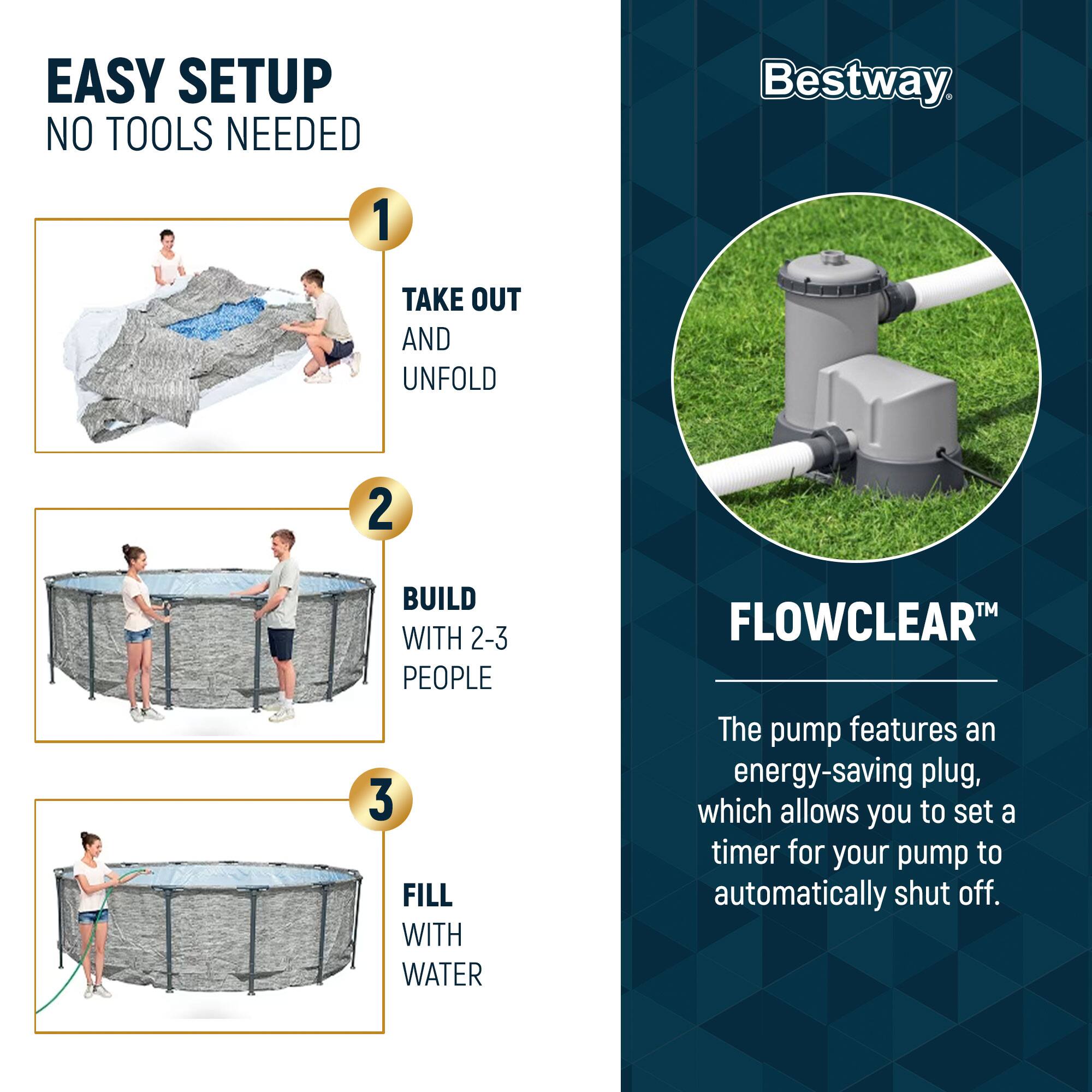 EASY SETUP  
NO TOOLS NEEDED

1. TAKE OUT AND UNFOLD  
2. BUILD WITH 2-3 PEOPLE  
3. FILL WITH WATER  

Bestway  

FLOWCLEAR™  

The pump features an energy-saving plug, which allows you to set a timer for your pump to automatically shut off.