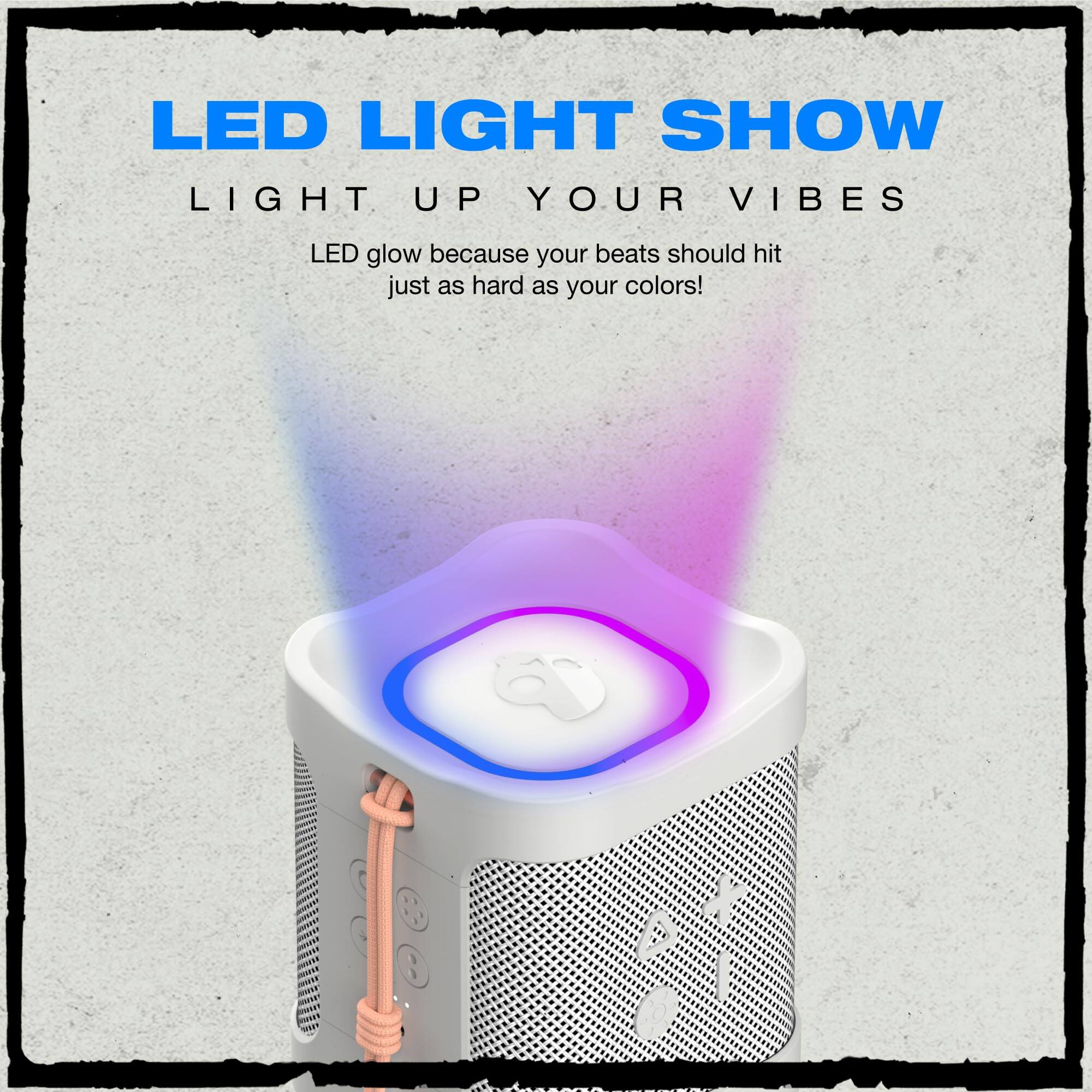 LED LIGHT SHOW  
LIGHT UP YOUR VIBES  

LED glow because your beats should hit just as hard as your colors!