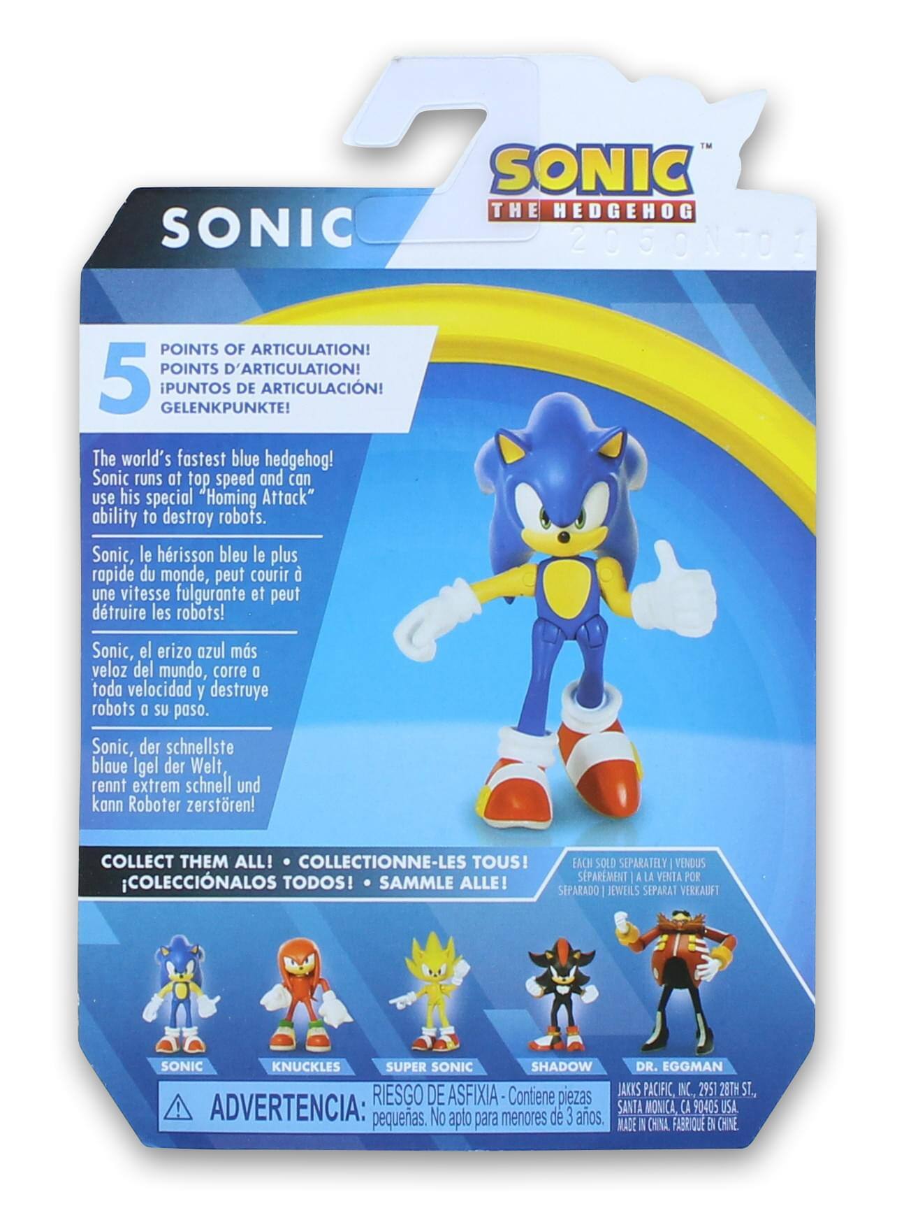 SONIC™ THE HEDGEHOG 2050

5 POINTS OF ARTICULATION!  
POINTS D'ARTICULATION!  
¡PUNTOS DE ARTICULACIÓN!  
GELENKPUNKTE!

The world's fastest blue hedgehog! Sonic runs at top speed and can use his special "Homing Attack" ability to destroy robots.

Sonic, le hérisson bleu le plus rapide du monde, peut courir à une vitesse fulgurante et peut détruire les robots!

Sonic, el erizo azul más veloz del mundo, corre a toda velocidad y destruye robots a su paso.

Sonic, der schnellste blaue Igel der Welt, rennt extrem schnell und kann Roboter zerstören!

COLLECT THEM ALL!  
COLLECTIONNE-LES TOUS!  
¡COLECCIONALOS TODOS!  
SAMMLE ALLE!

EACH SOLD SEPARATELY  
VENDUS SPARMENT À LA VENTE POR SEPARADO  
JEWEILS SEPARAT VERKAUFT

ADVERTENCIA: RIESGO DE ASFIXIA - Contiene piezas pequeñas. No apto para menores de 