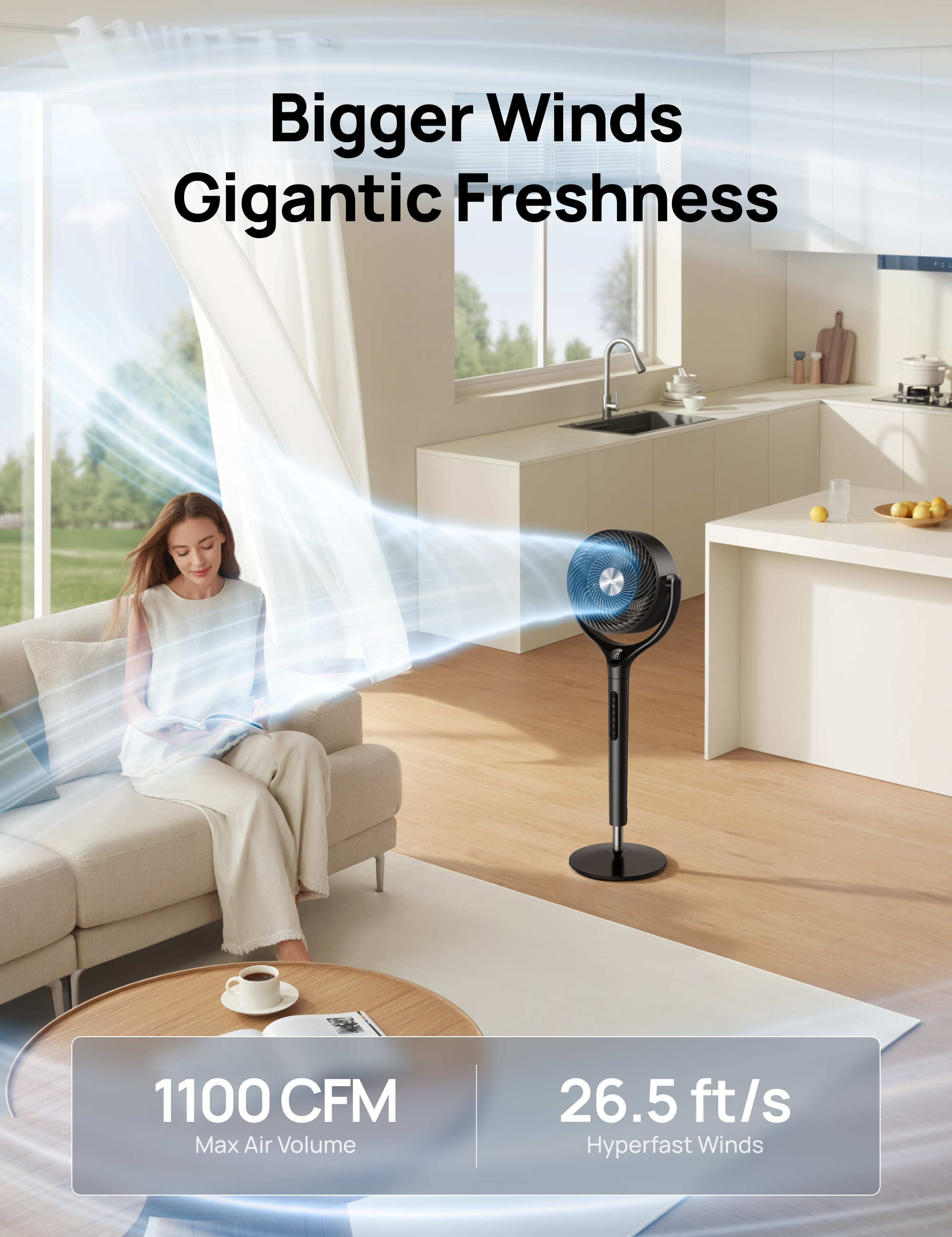 Bigger Winds  
Gigantic Freshness  

1100 CFM  
Max Air Volume  

26.5 ft/s  
Hyperfast Winds