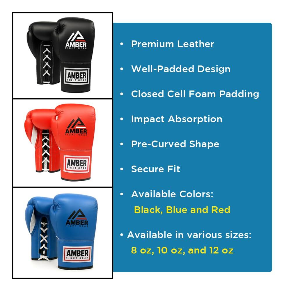 AMBER FIGHT GEAR

Premium Leather  
Well-Padded Design  
Closed Cell Foam Padding  
Impact Absorption  
Pre-Curved Shape  
Secure Fit  

Available Colors:  
Black, Blue, and Red  

Available in various sizes:  
8 oz, 10 oz, and 12 oz