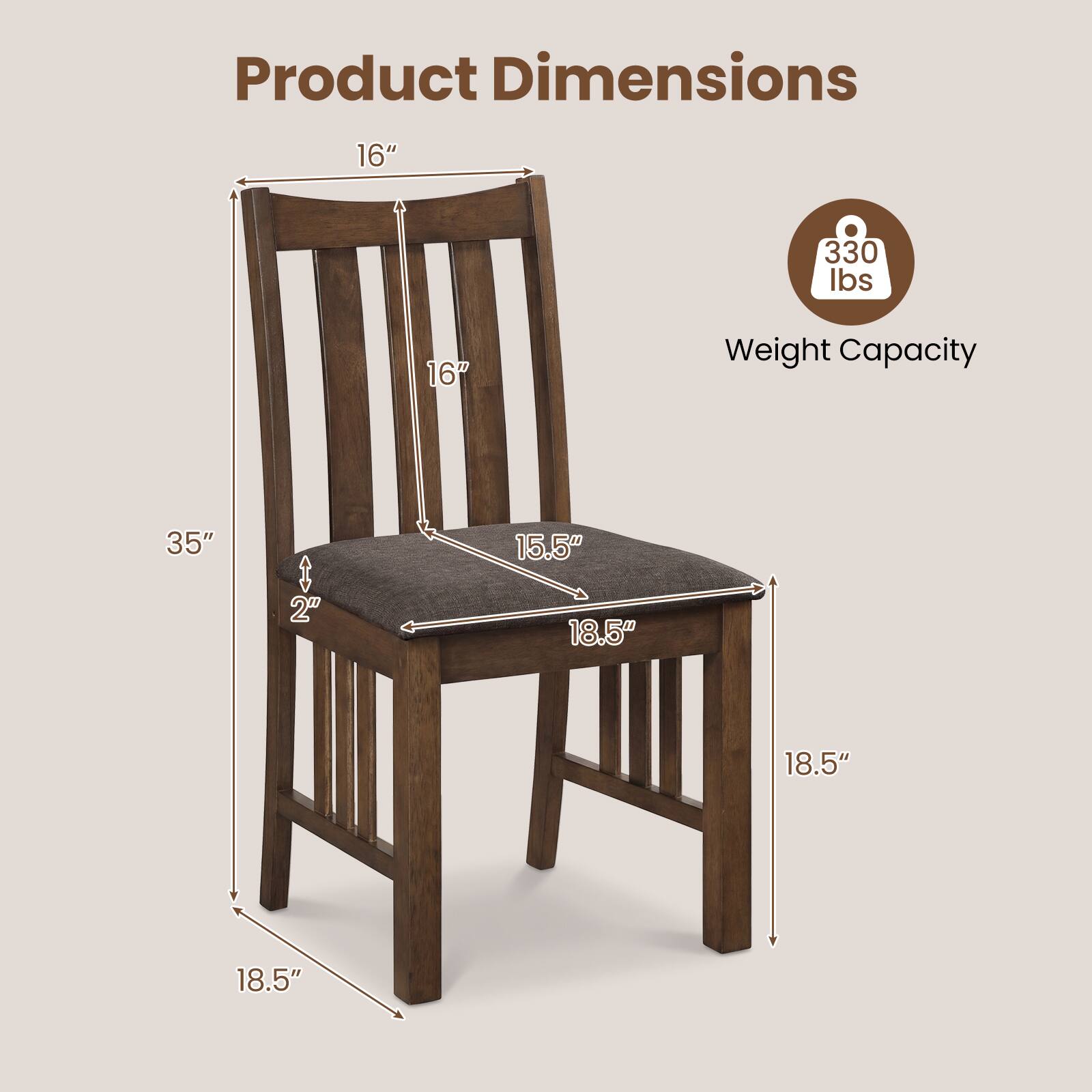 Product Dimensions:  
- Height: 35"  
- Seat Height: 18.5"  
- Seat Depth: 18.5"  
- Seat Width: 18.5"  
- Back Height: 16"  
- Back Width: 16"  
- Seat Thickness: 2"  

Weight Capacity: 330 lbs