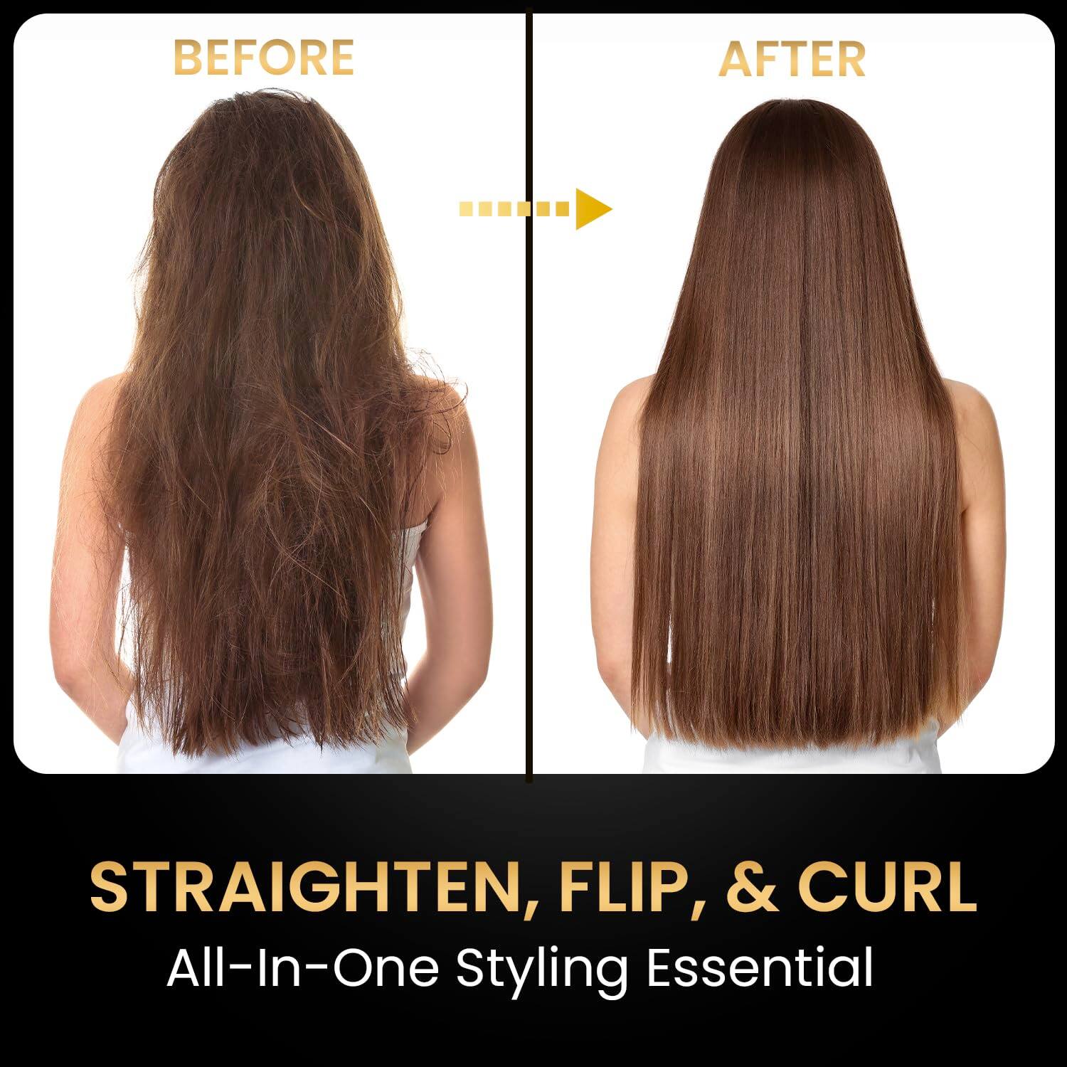 BEFORE  
AFTER  

STRAIGHTEN, FLIP, & CURL  
All-In-One Styling Essential