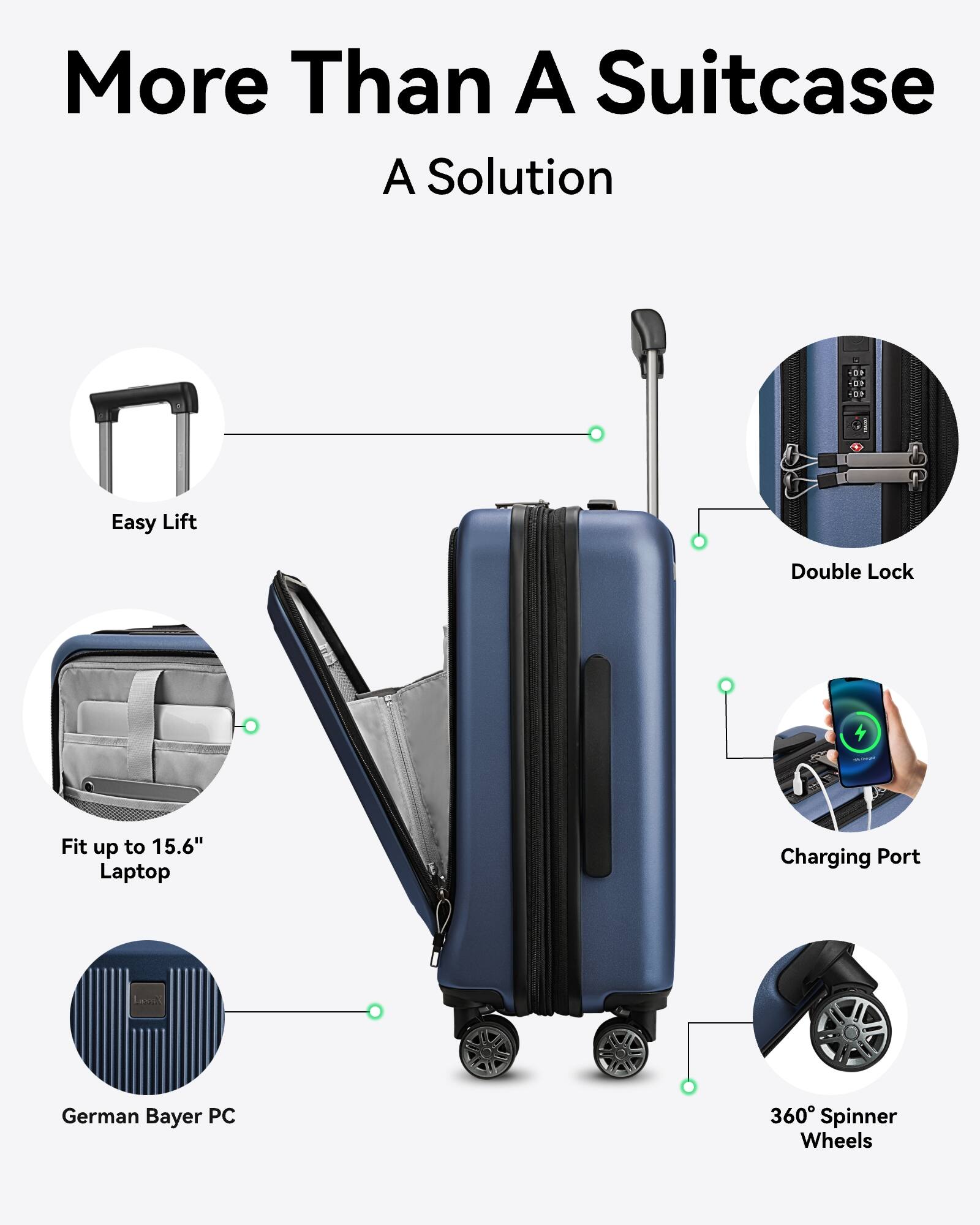 More Than A Suitcase  
A Solution  

- Easy Lift  
- Double Lock  
- Fit up to 15.6" Laptop  
- Charging Port  
- German Bayer PC  
- 360° Spinner Wheels