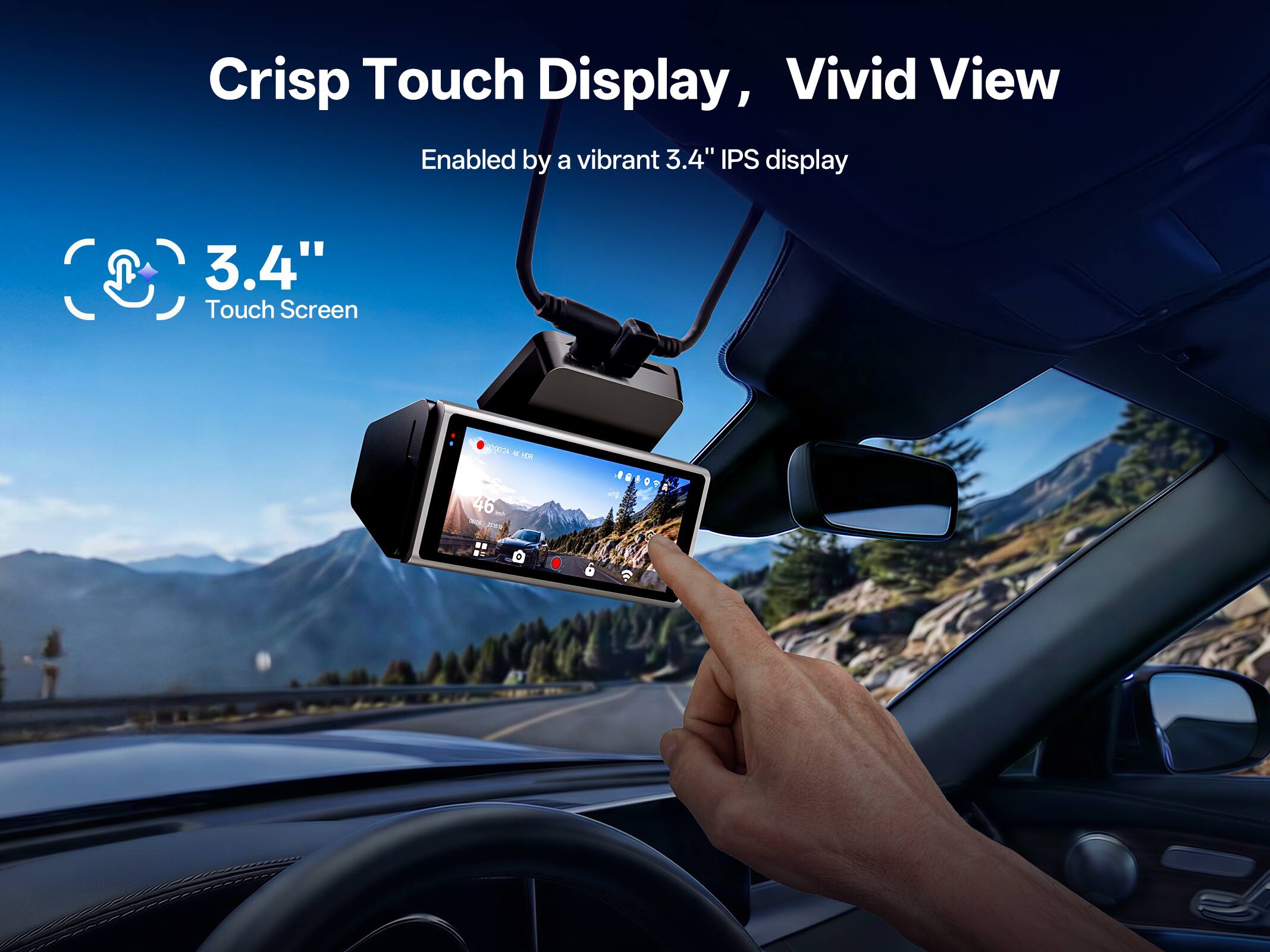 Crisp Touch Display, Vivid View Enabled by a vibrant 3.4" IPS display 3.4" Touch Screen