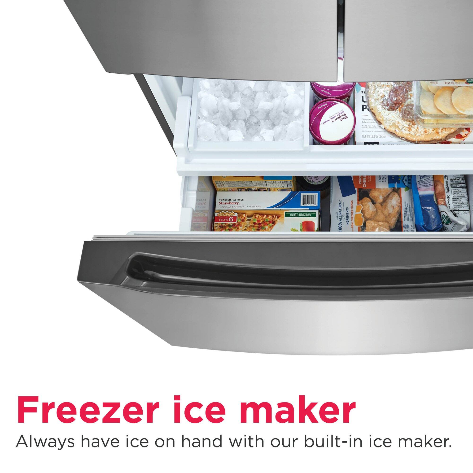 Freezer ice maker  
Always have ice on hand with our built-in ice maker.