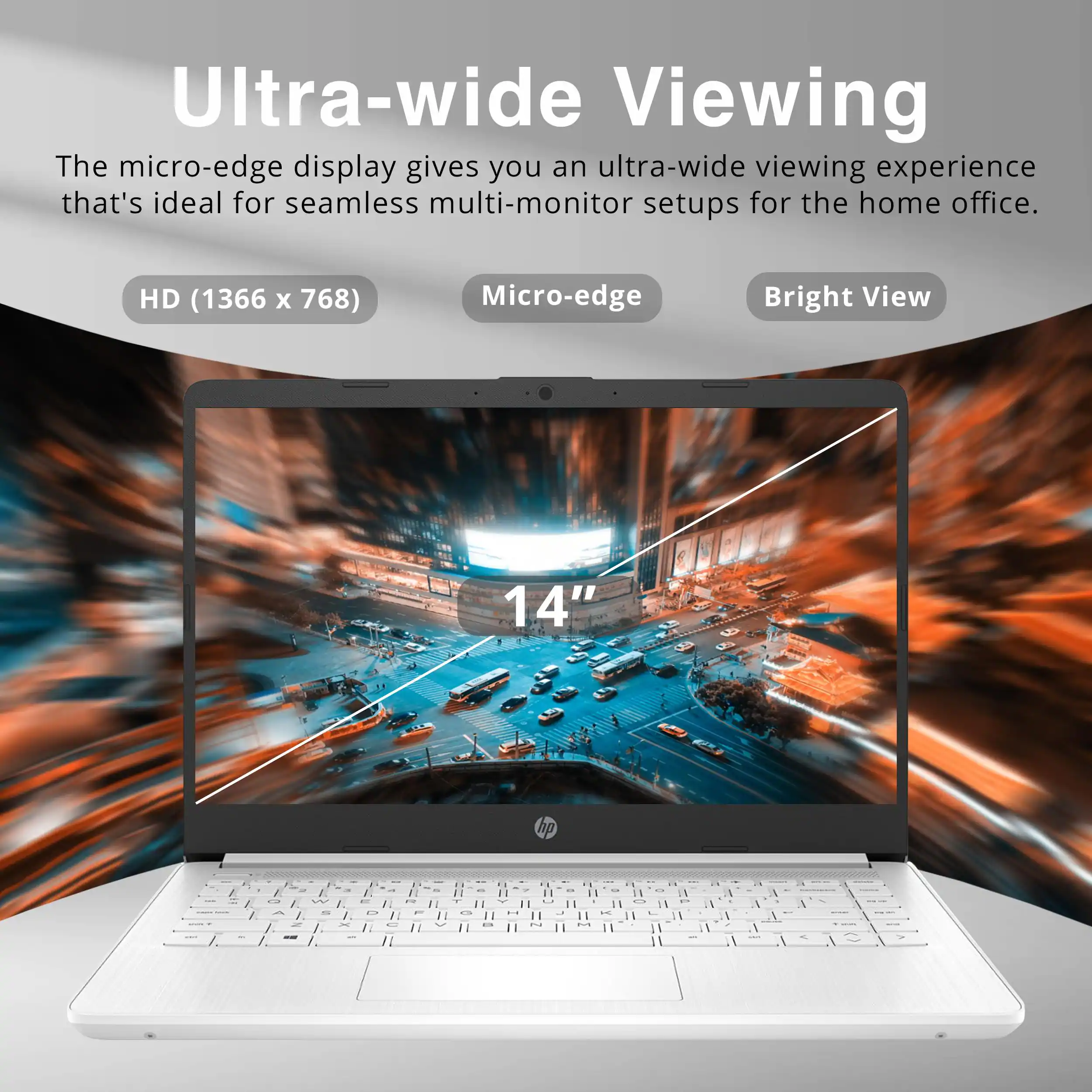 Ultra-wide Viewing

The micro-edge display gives you an ultra-wide viewing experience that's ideal for seamless multi-monitor setups for the home office.

HD (1366 x 768)  
Micro-edge  
Bright View  

14"