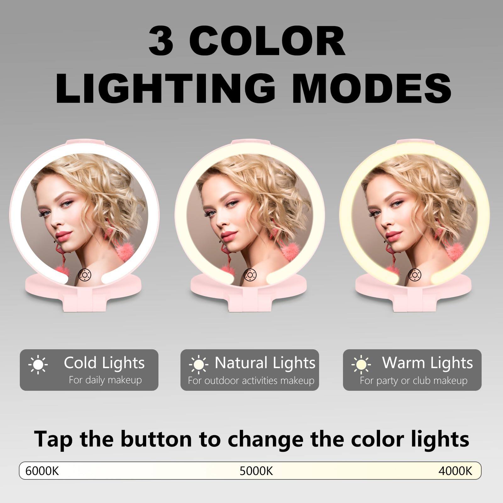 3 COLOR LIGHTING MODES

Cold Lights  
For daily makeup

Natural Lights  
For outdoor activities makeup

Warm Lights  
For party or club makeup

Tap the button to change the color lights

6000K 5000K 4000K