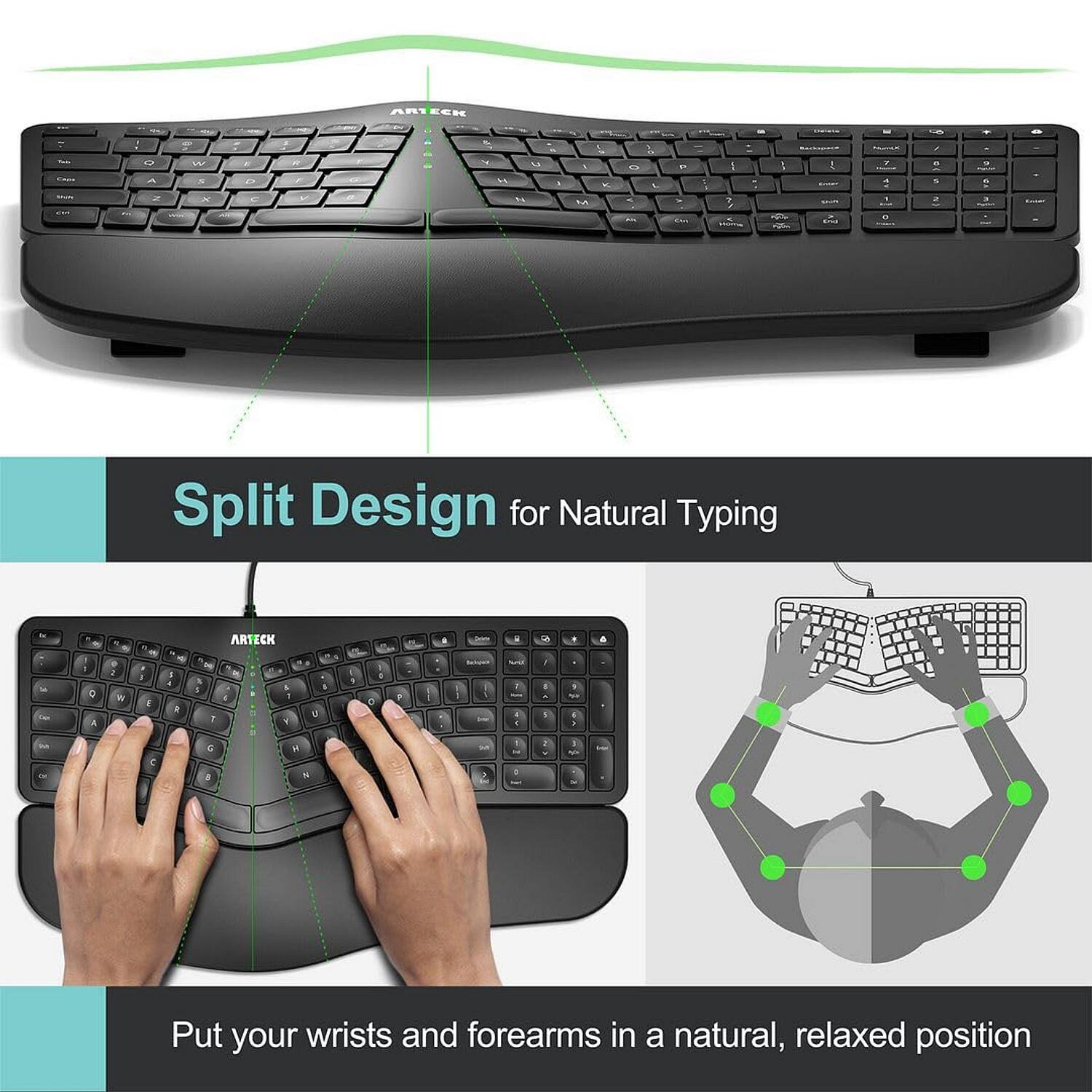 ARTECK

Split Design for Natural Typing

Put your wrists and forearms in a natural, relaxed position