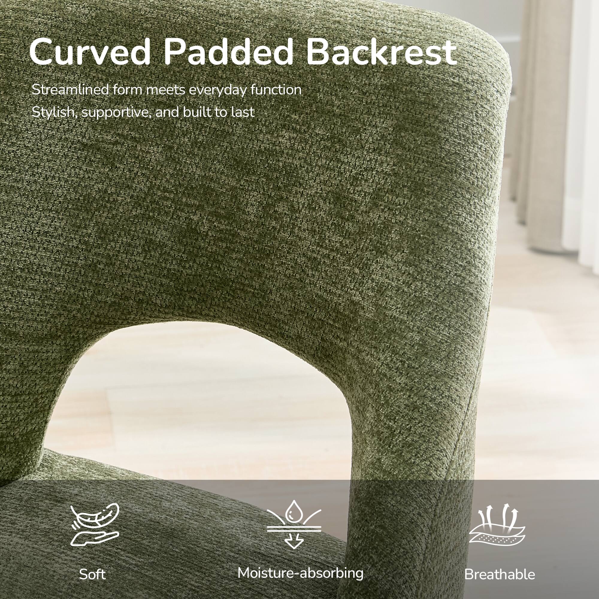 Curved Padded Backrest

Streamlined form meets everyday function
Stylish, supportive, and built to last

Soft
Moisture-absorbing
Breathable