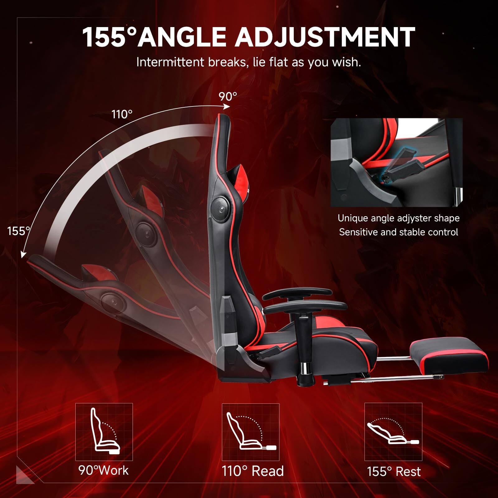 155° ANGLE ADJUSTMENT  
Intermittent breaks, lie flat as you wish.  

Unique angle adjyster shape  
Sensitive and stable control  

90° Work  
110° Read  
155° Rest