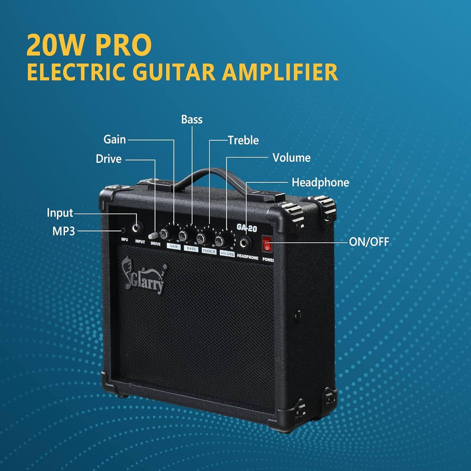 20W PRO ELECTRIC GUITAR AMPLIFIER  
Bass Gain Drive Treble Volume Headphone Input MP3  
- INPUT  
- DRIVE  
- SAN  
- Sclarry  
- GA-20  
- SAIS  
- D TREWLE  
- VOLUME  
- HEADPHONE  
- POWEE  
- ON/OFF