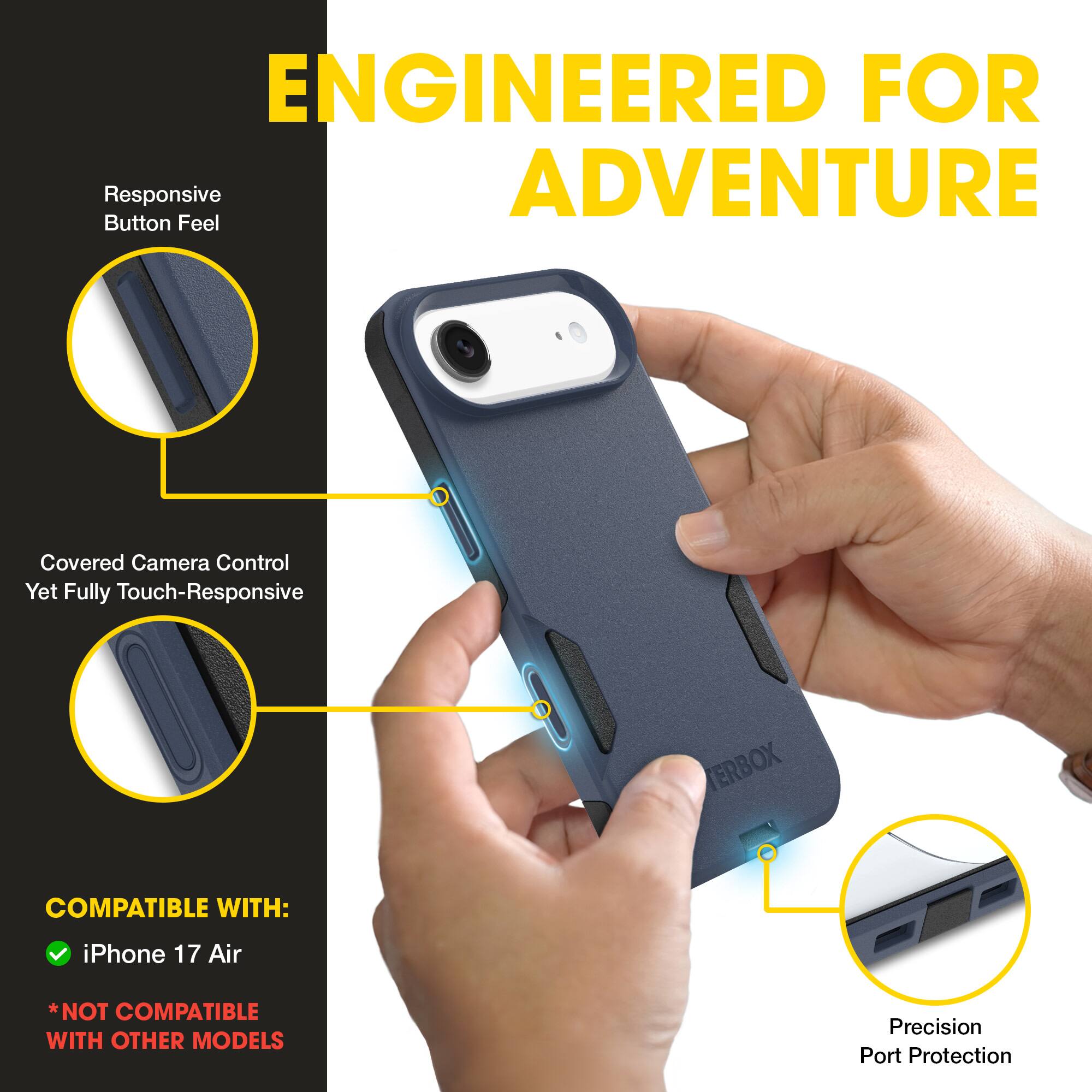 ENGINEERED FOR ADVENTURE

- Responsive Button Feel
- Covered Camera Control Yet Fully Touch-Responsive
- Precision Port Protection

COMPATIBLE WITH:
- iPhone 17 Air
*NOT COMPATIBLE WITH OTHER MODELS