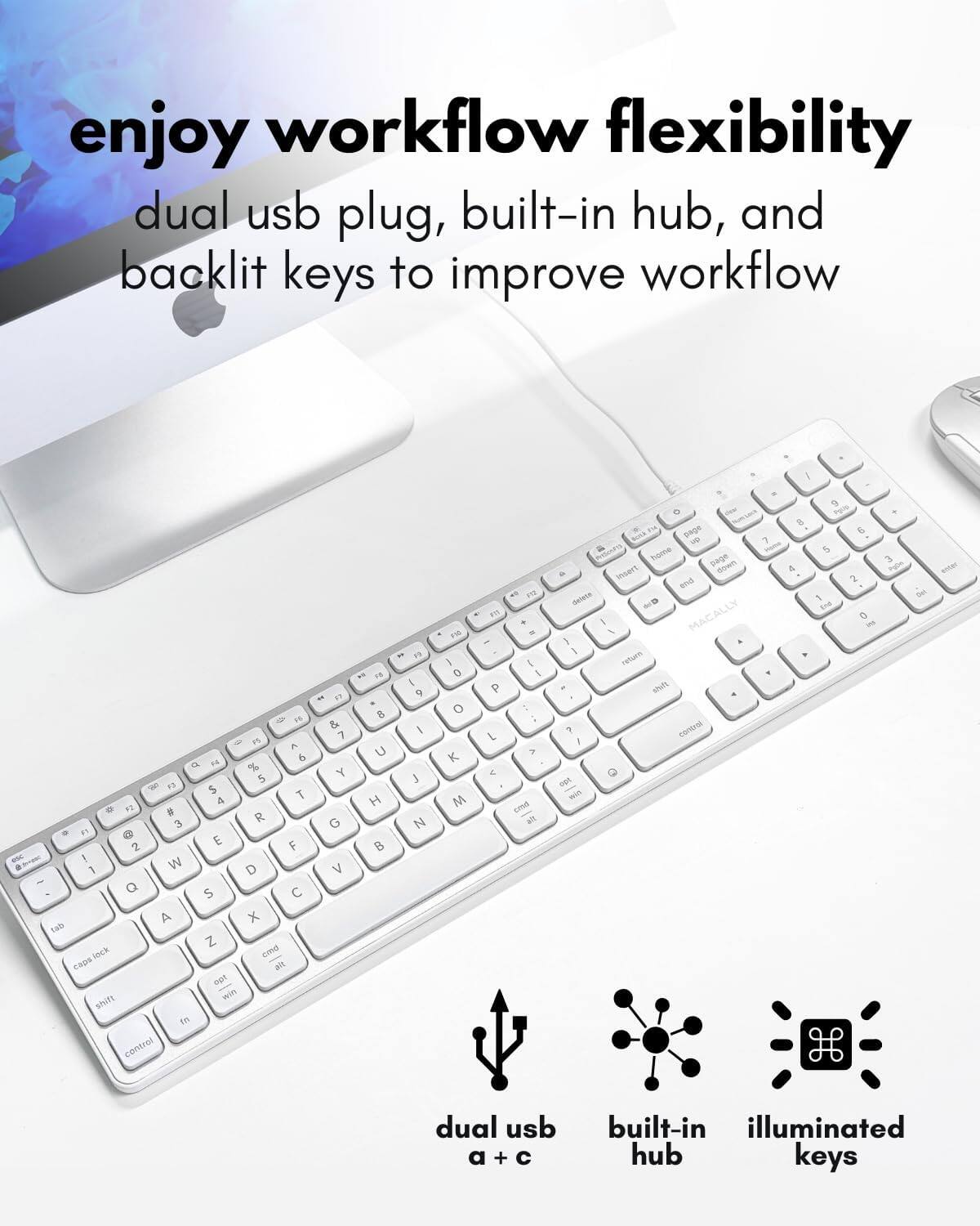Enjoy workflow flexibility with a dual USB plug, built-in hub, and backlit keys to improve workflow.