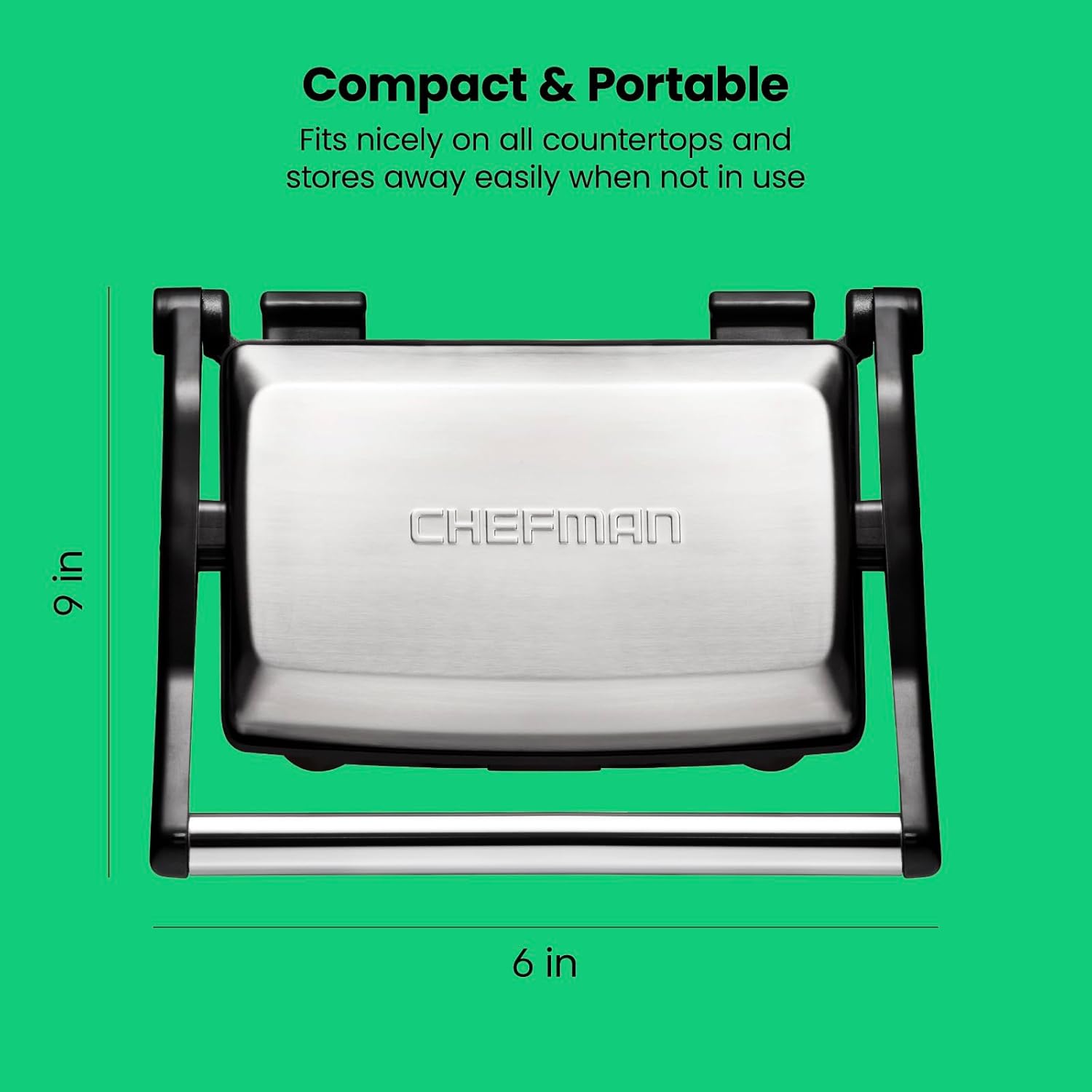 Compact & Portable  
Fits nicely on all countertops and stores away easily when not in use  

9 in  
6 in  

CHEFMAN
