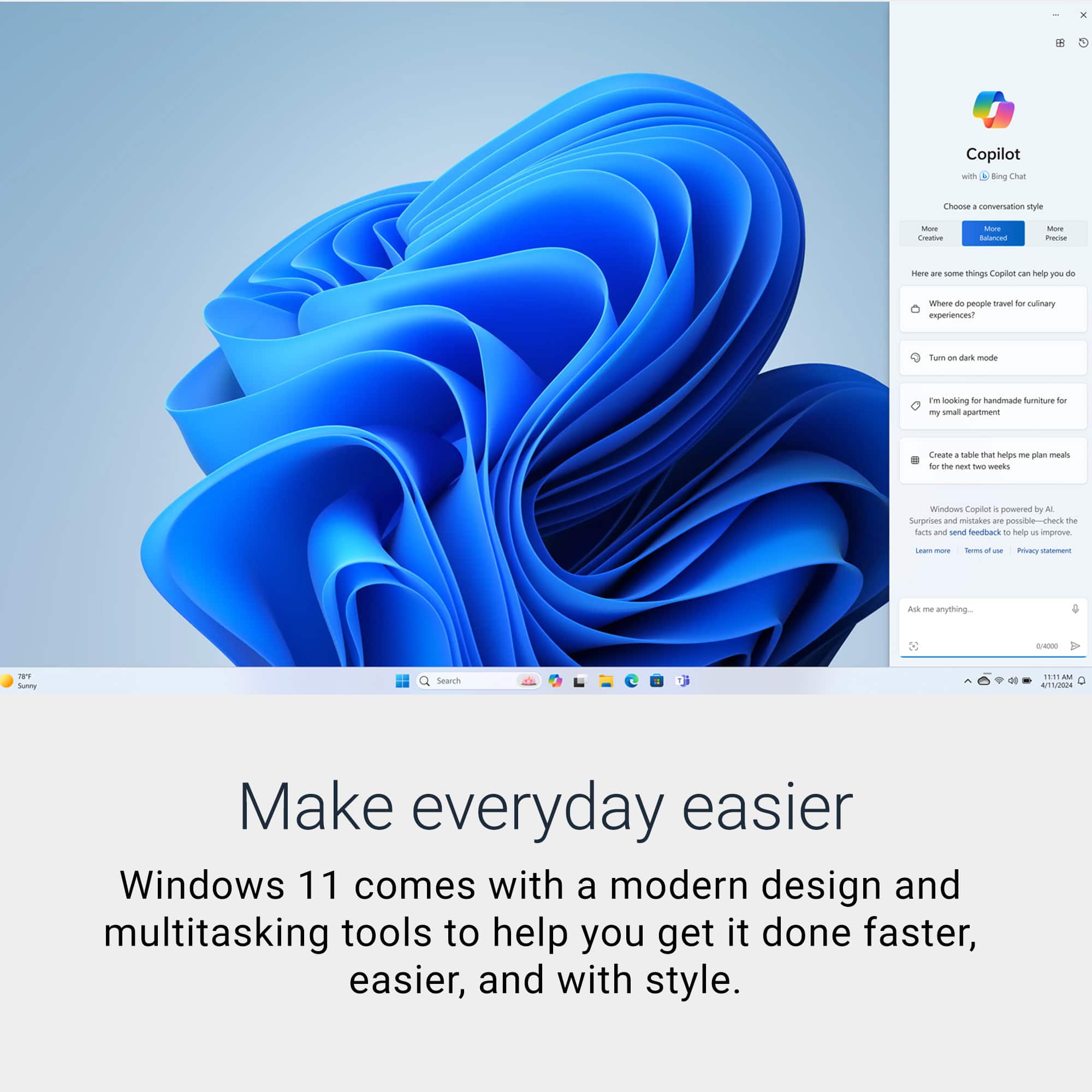 Windows 11 comes with a modern design and multitasking tools to help you get it done faster, easier, and with style. Make everyday easier.