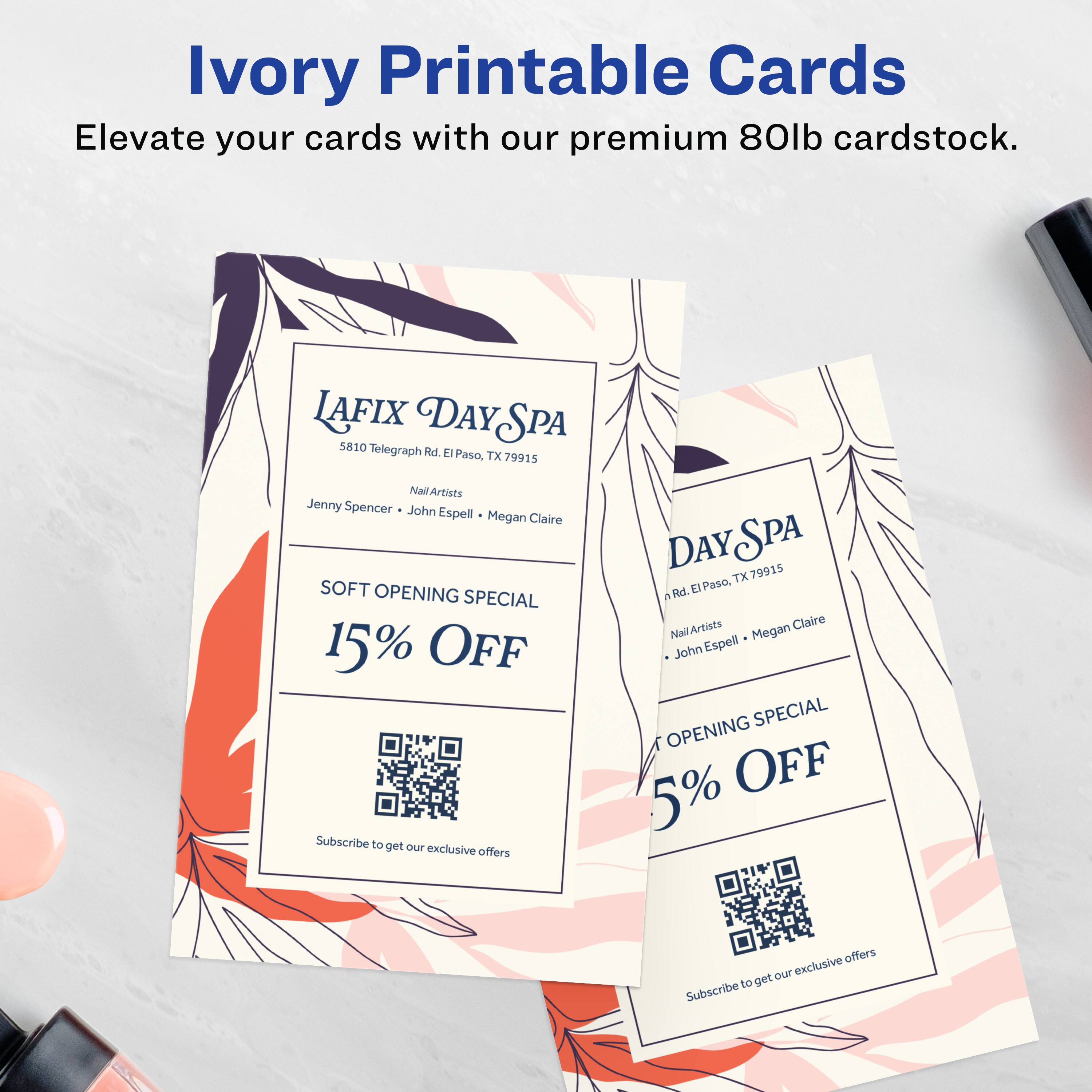 Ivory Printable Cards  
Elevate your cards with our premium 80lb cardstock.

LAFIX DAY SPA  
5810 Telegraph Rd. El Paso, TX 79915  
Nail Artists: Jenny Spencer, John Espell, Megan Claire  

SOFT OPENING SPECIAL  
15% OFF  
Subscribe to get our exclusive offers

DAY SPA  
5810 Telegraph Rd. El Paso, TX 79915  
Nail Artists: John Espell, Megan Claire  

SOFT OPENING SPECIAL  
5% OFF  
Subscribe to get our exclusive offers
