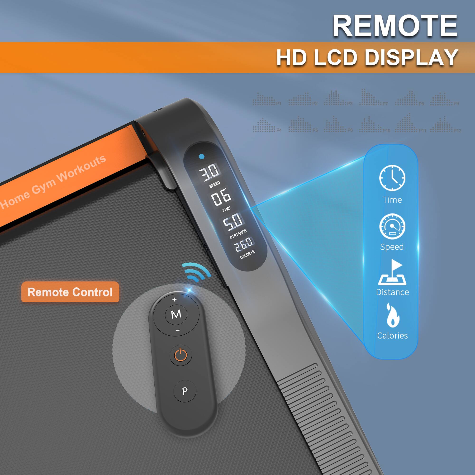 REMOTE HD LCD DISPLAY

Home Gym Workouts

Remote Control

SPEED 3.0
TIME 06
DISTANCE 5.0
CALORIE 260

Time
Speed
Distance
Calories