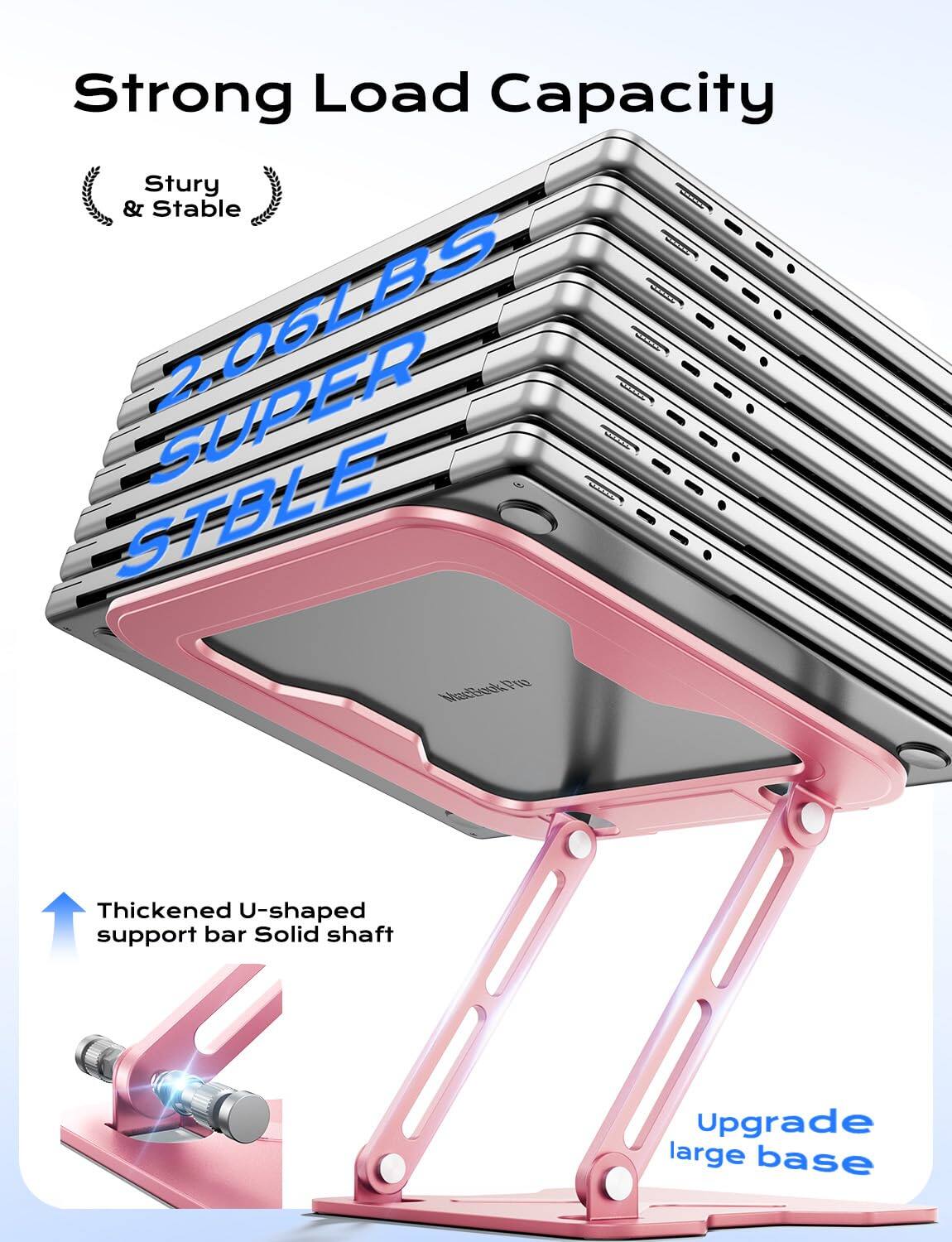 Strong Load Capacity  
Sturdy & Stable  
2.06LBS SUPER STBLE  

Thickened U-shaped support bar  
Solid shaft  
Upgrade large base