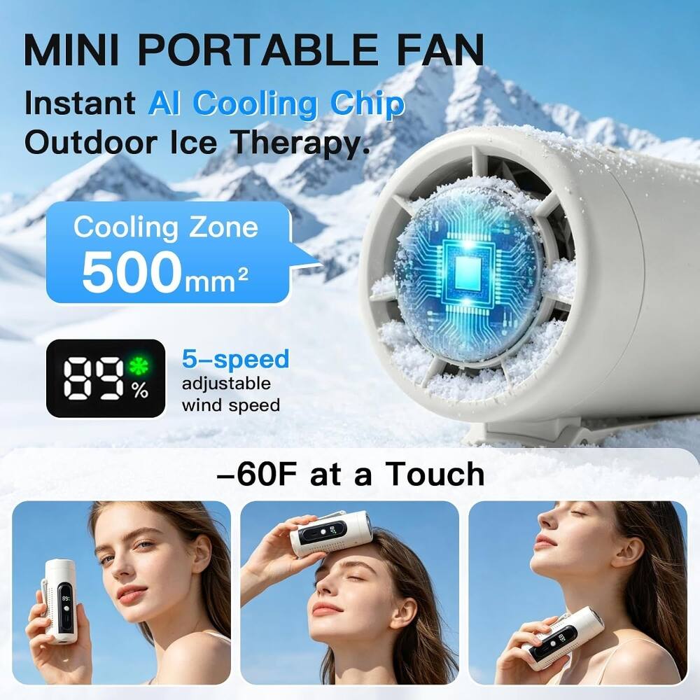 MINI PORTABLE FAN  
Instant AI Cooling Chip Outdoor Ice Therapy:  
Cooling Zone 500mm²  
5-speed adjustable wind speed  
-60F at a Touch