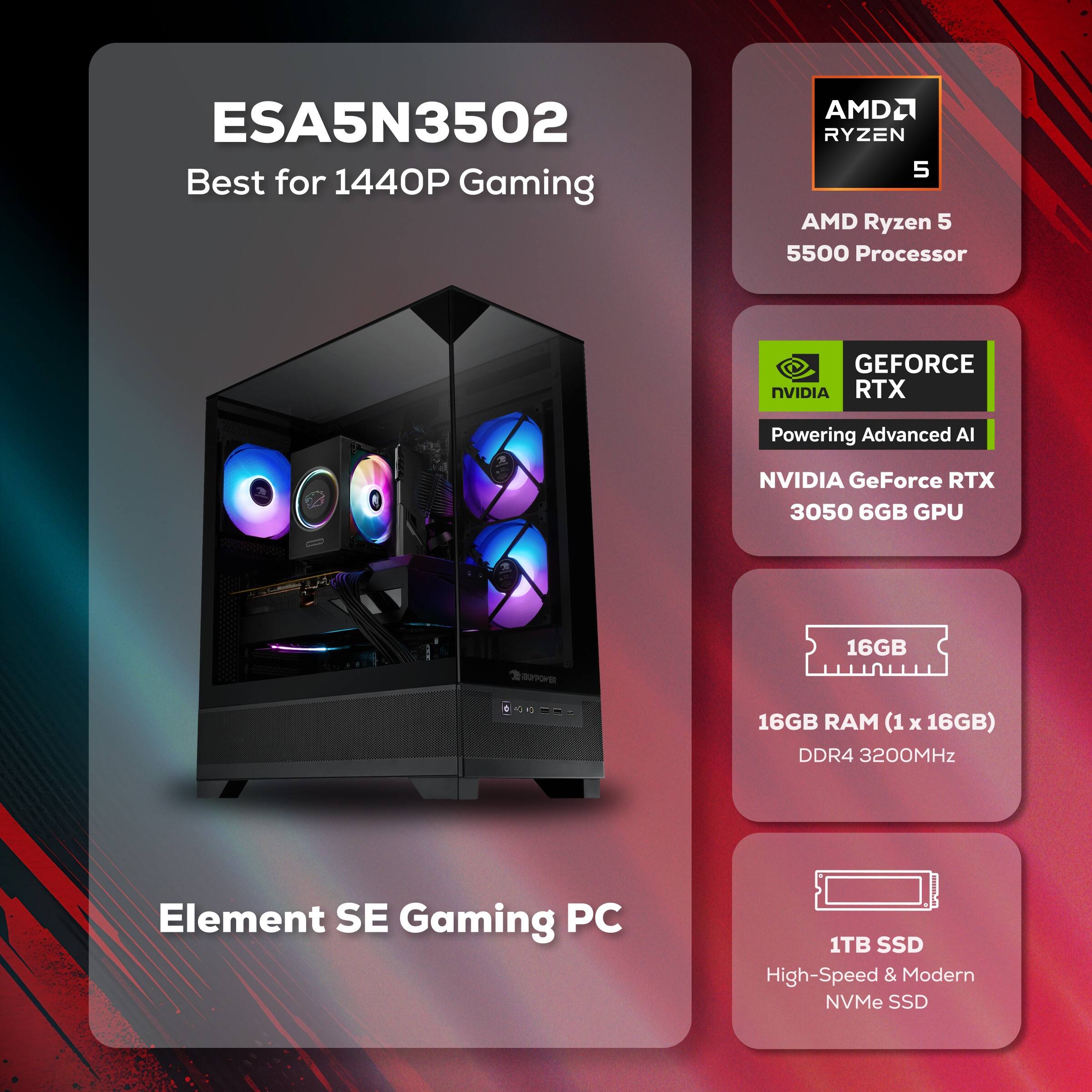 ESA5N3502 Best for 1440P Gaming

AMD Ryzen 5 5500 Processor

NVIDIA GeForce RTX 3050 6GB GPU

16GB RAM (1 x 16GB) DDR4 3200MHz

1TB SSD High-Speed & Modern NVMe SSD

Element SE Gaming PC