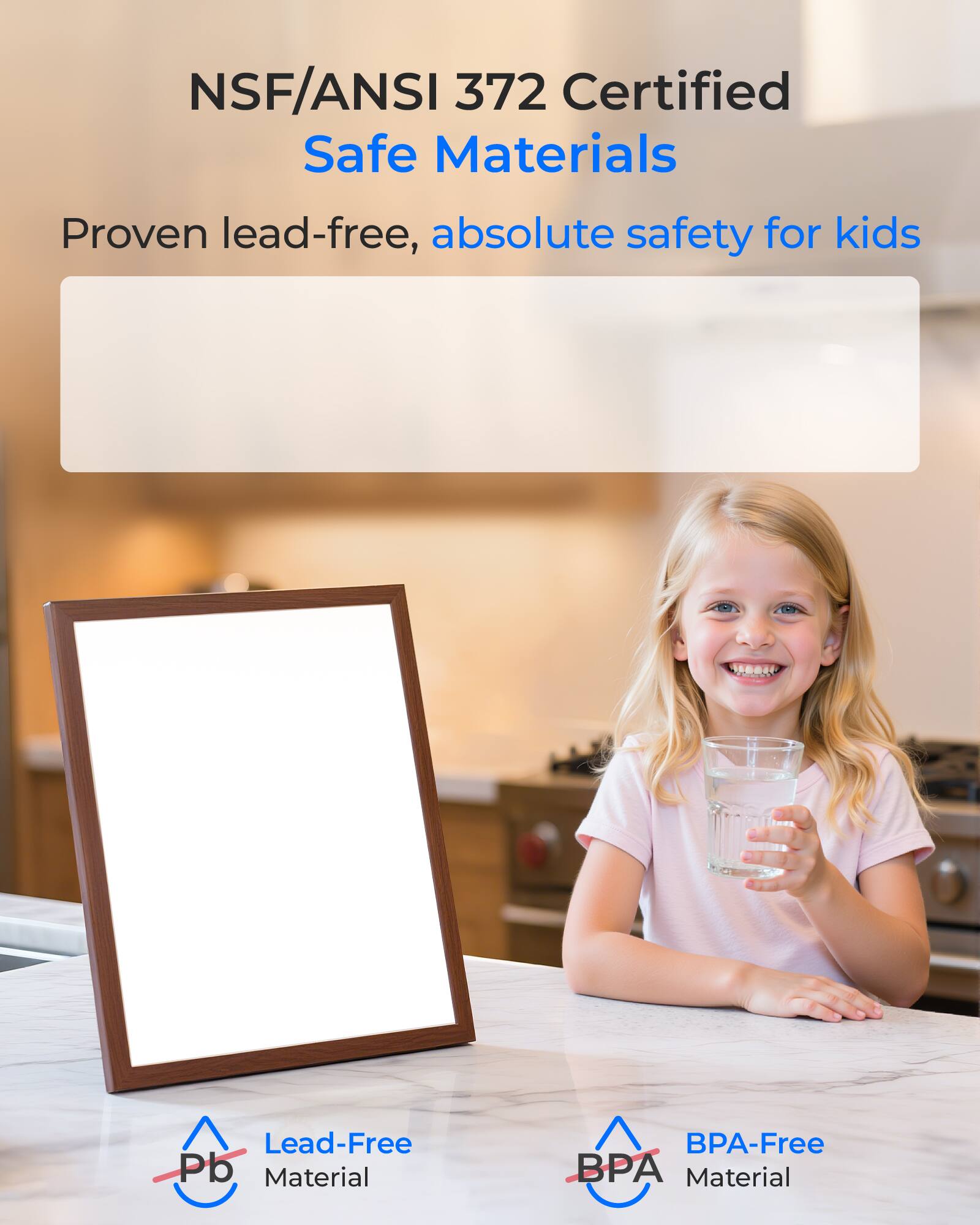 NSF/ANSI 372 Certified  
Safe Materials  

Proven lead-free, absolute safety for kids  

Lead-Free Pb Material  
BPA-Free BP Material