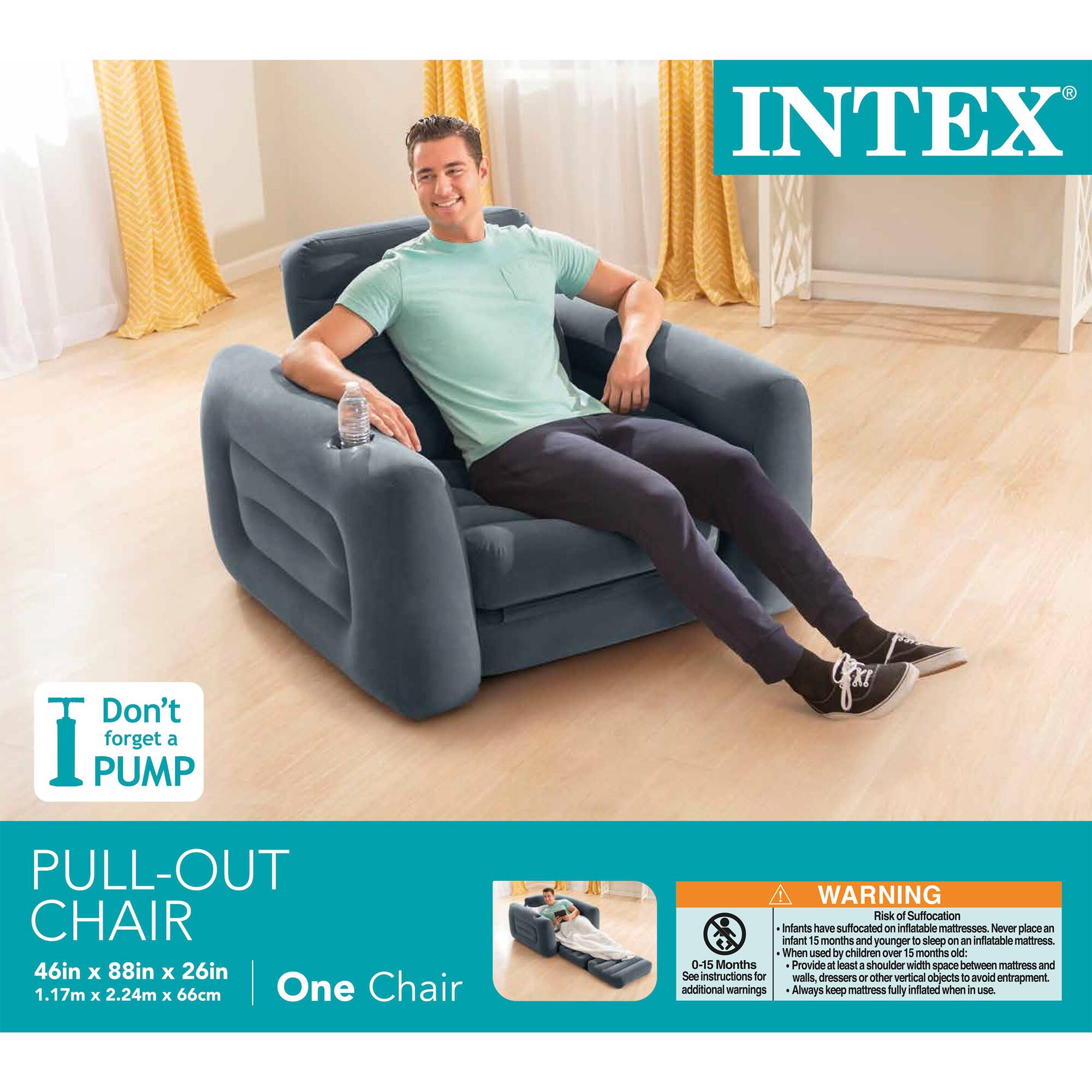 INTEX  
Don't forget a PUMP  

PULL-OUT CHAIR  
46in x 88in x 26in  
1.17m x 2.24m x 66cm  
One Chair  

WARNING  
Risk of Suffocation  
Infants have suffocated on inflatable mattresses. Never place an infant 15 months and younger to sleep on an inflatable mattress.  
0-15 Months  
- Provide at least a shoulder width space between mattress and walls, dressers or other vertical objects to avoid entrapment.  
- See instructions for additional warnings.  
- Always keep mattress fully inflated when in use.
