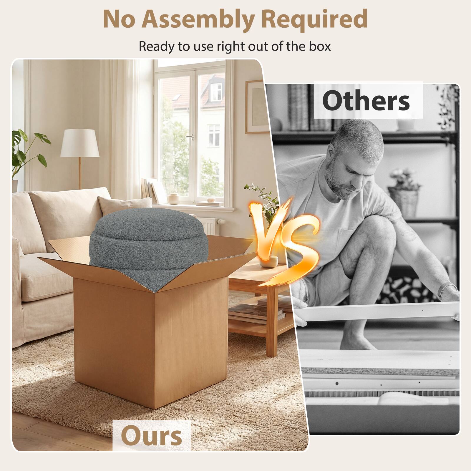 No Assembly Required  
Ready to use right out of the box  

Others VS Ours