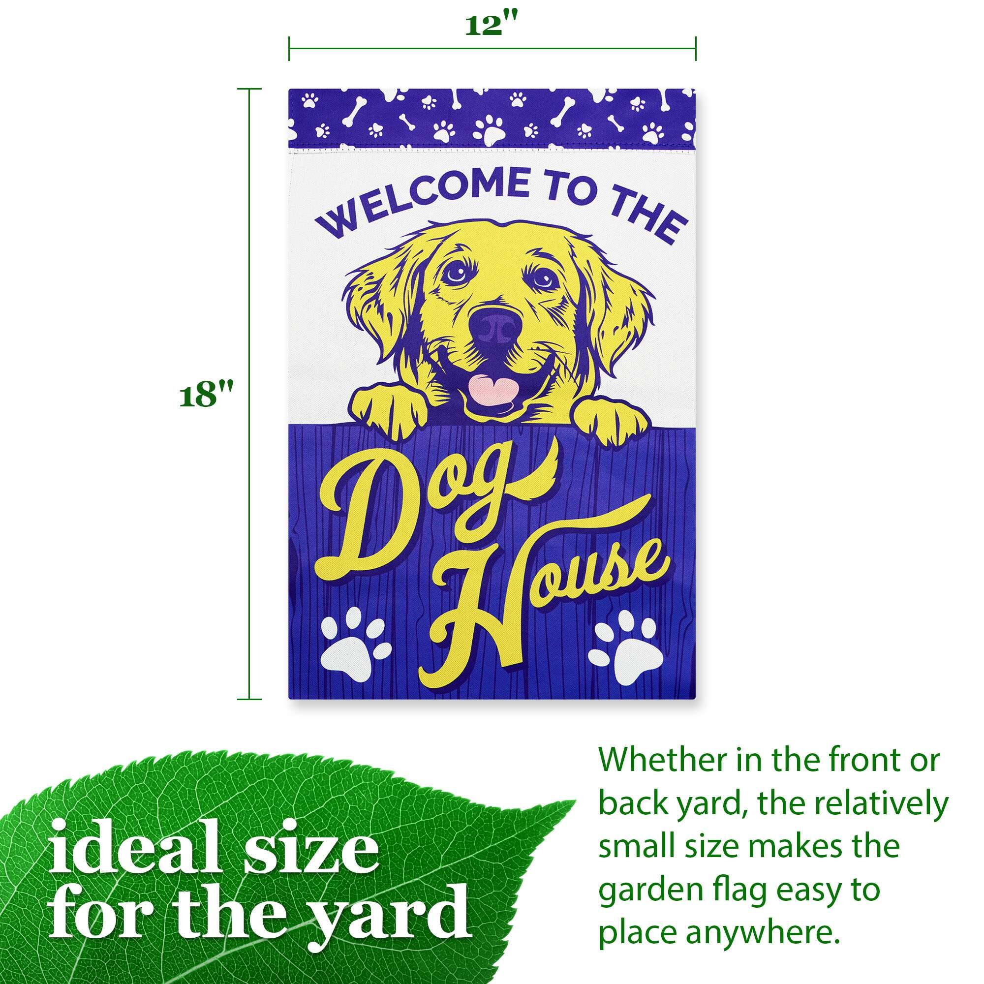 12" WELCOME TO THE 18" Dog House

Whether in the front or back yard, the relatively small size makes the garden flag easy to place anywhere.

ideal size for the yard
