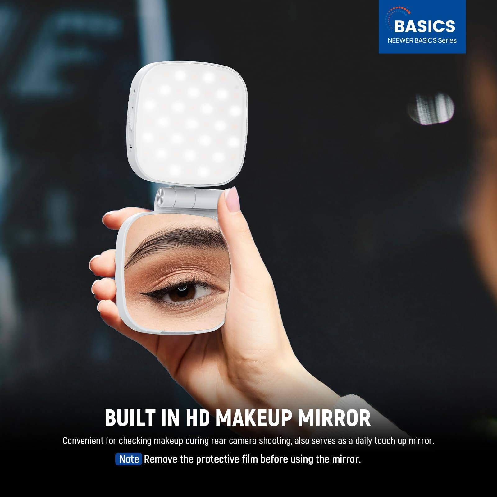 BASICS  
NEEWER BASICS Series  

BUILT IN HD MAKEUP MIRROR  
Convenient for checking makeup during rear camera shooting, also serves as a daily touch up mirror.  

Note: Remove the protective film before using the mirror.