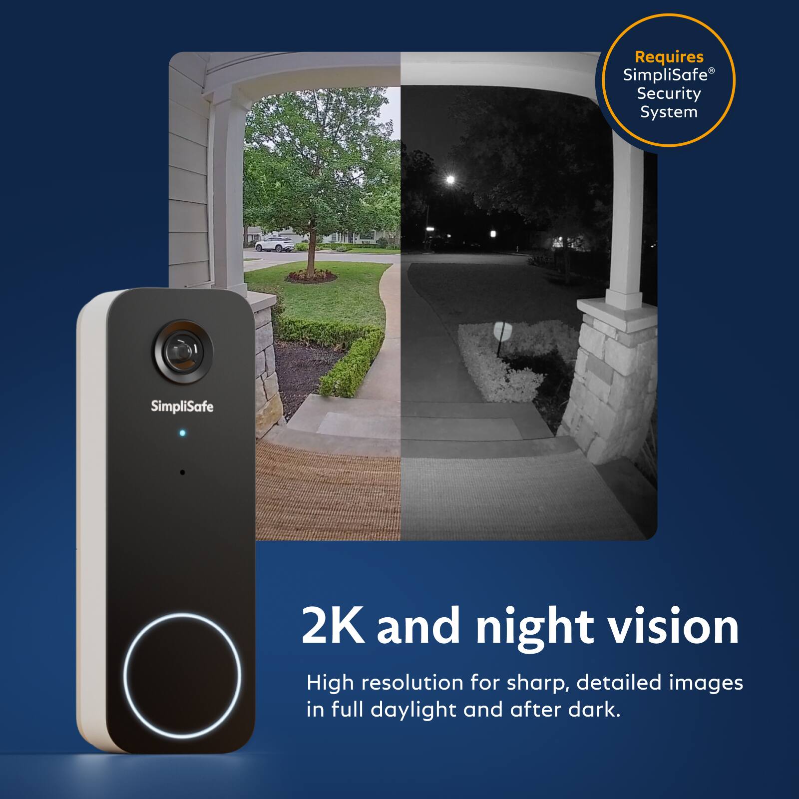 Requires SimpliSafe Security System

SimpliSafe

2K and night vision
High resolution for sharp, detailed images in full daylight and after dark.