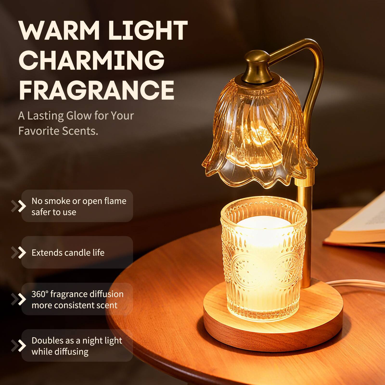 WARM LIGHT  
CHARMING FRAGRANCE  
A Lasting Glow for Your Favorite Scents.

- No smoke or open flame  
  safer to use

- Extends candle life

- 360° fragrance diffusion  
  more consistent scent

- Doubles as a night light  
  while diffusing