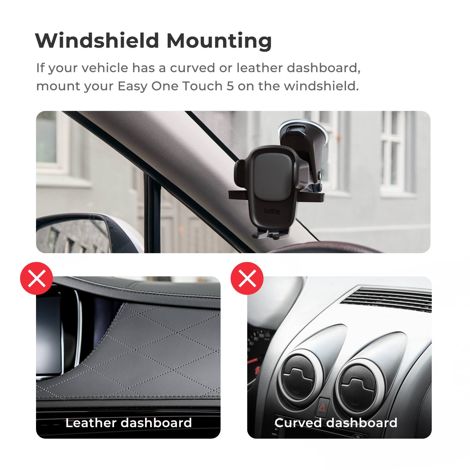 Windshield Mounting: If your vehicle has a curved or leather dashboard, mount your Easy One Touch 5 on the windshield.
