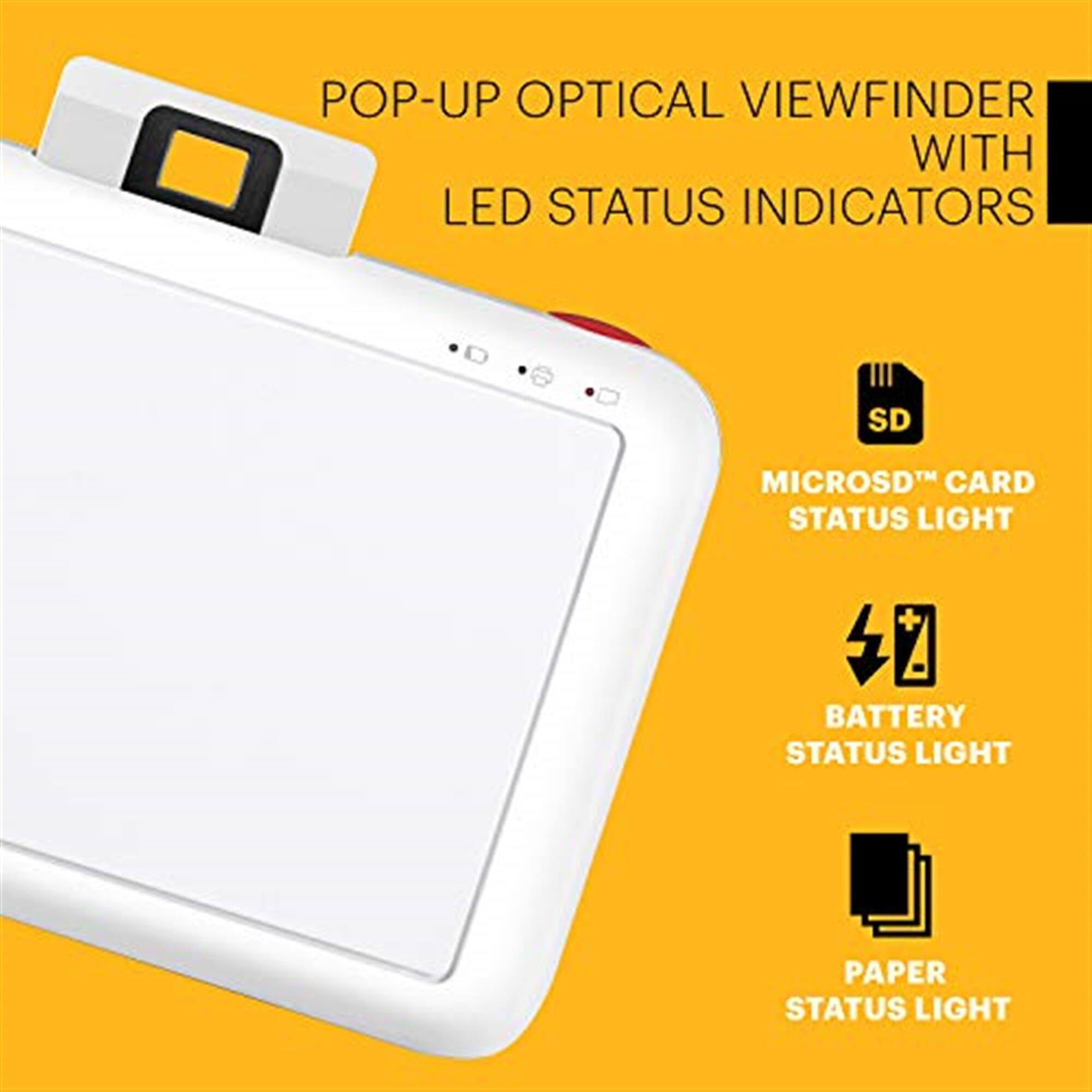 POP-UP OPTICAL VIEWFINDER WITH LED STATUS INDICATORS
SD MICROSD CARD STATUS LIGHT
BATTERY STATUS LIGHT
PAPER STATUS LIGHT