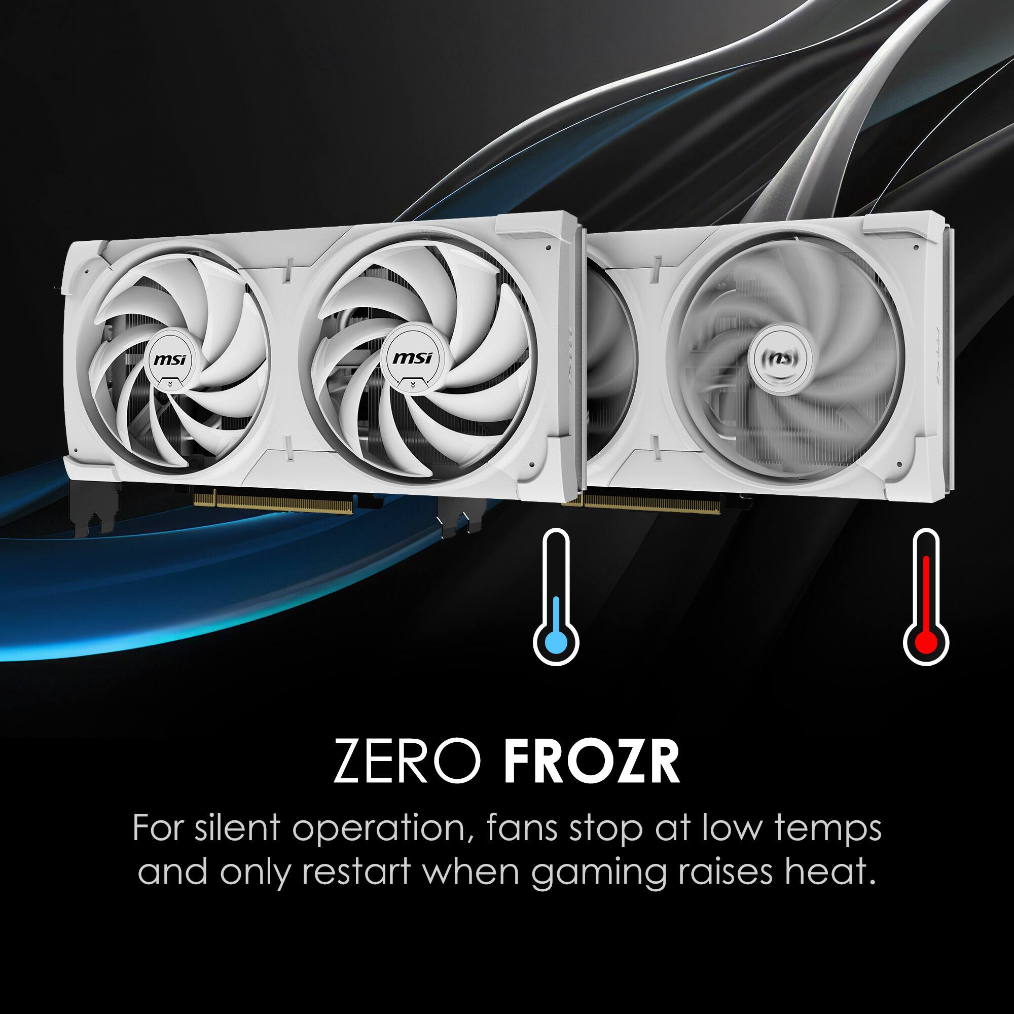 msi ms ZERO FROZR  
For silent operation, fans stop at low temps and only restart when gaming raises heat.