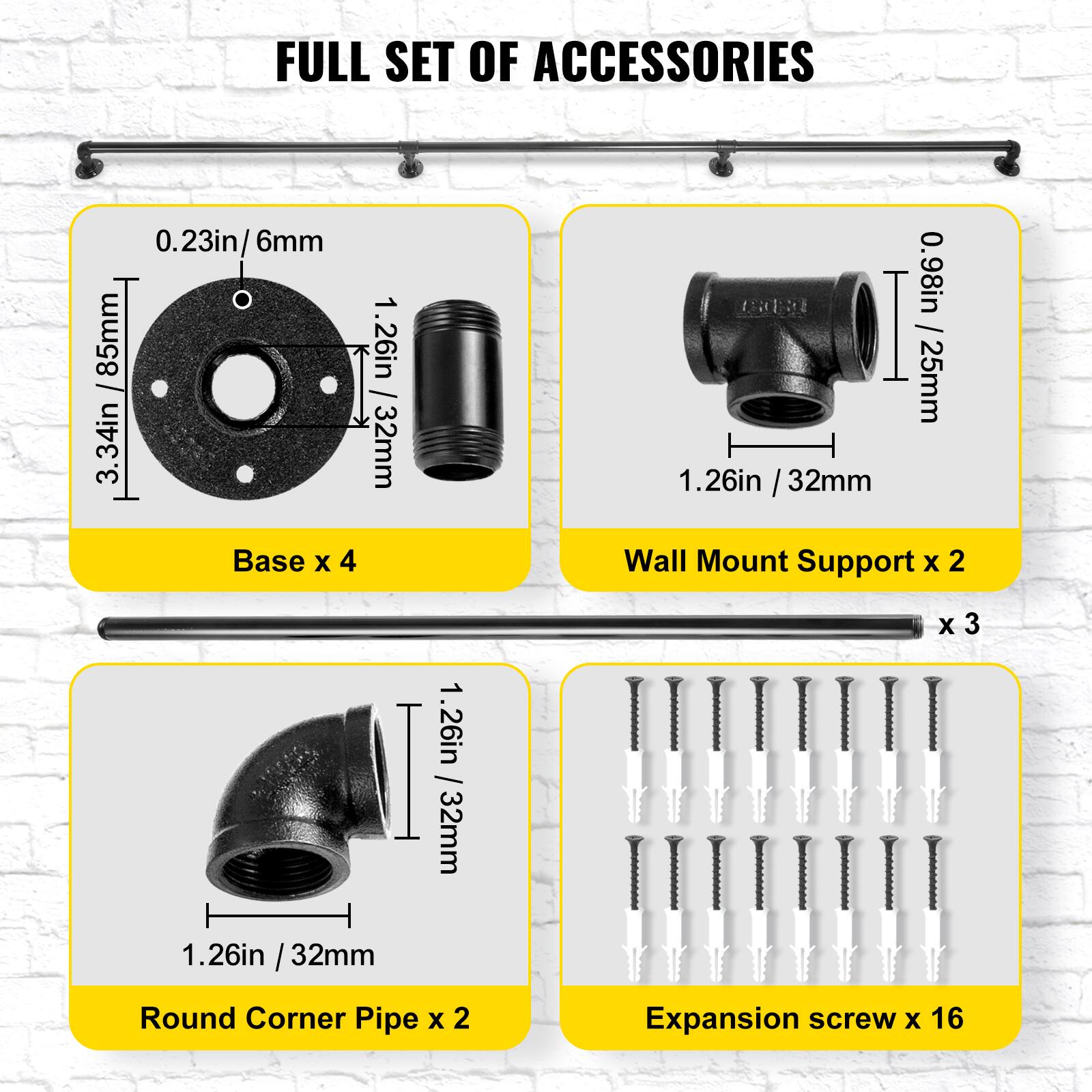 FULL SET OF ACCESSORIES

- Base x 4: 0.23in / 6mm, 3.34in / 85mm
- Wall Mount Support x 2: 1.26in / 32mm x 3
- Round Corner Pipe x 2: 1.26in / 32mm
- Expansion screw x 16: 0.98in / 25mm