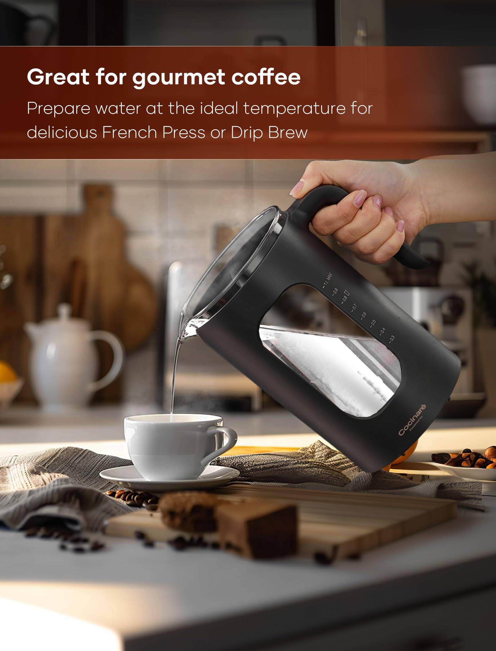 Great for gourmet coffee  
Prepare water at the ideal temperature for delicious French Press or Drip Brew